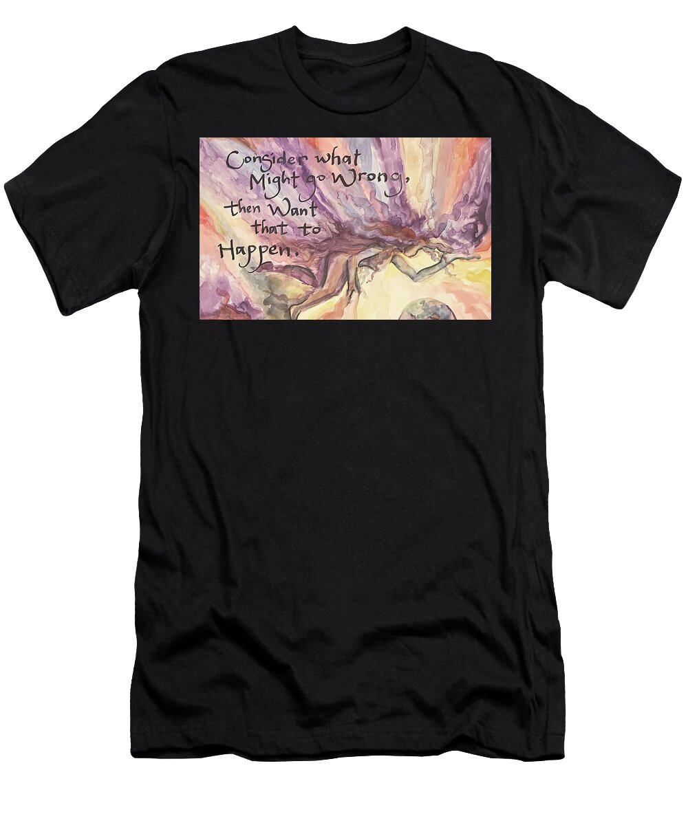 Consider What Might Go Wrong Then Want That To Happen T-Shirt featuring the painting Consider what Might go Wrong then Want that to Happen by Amazing Grace
