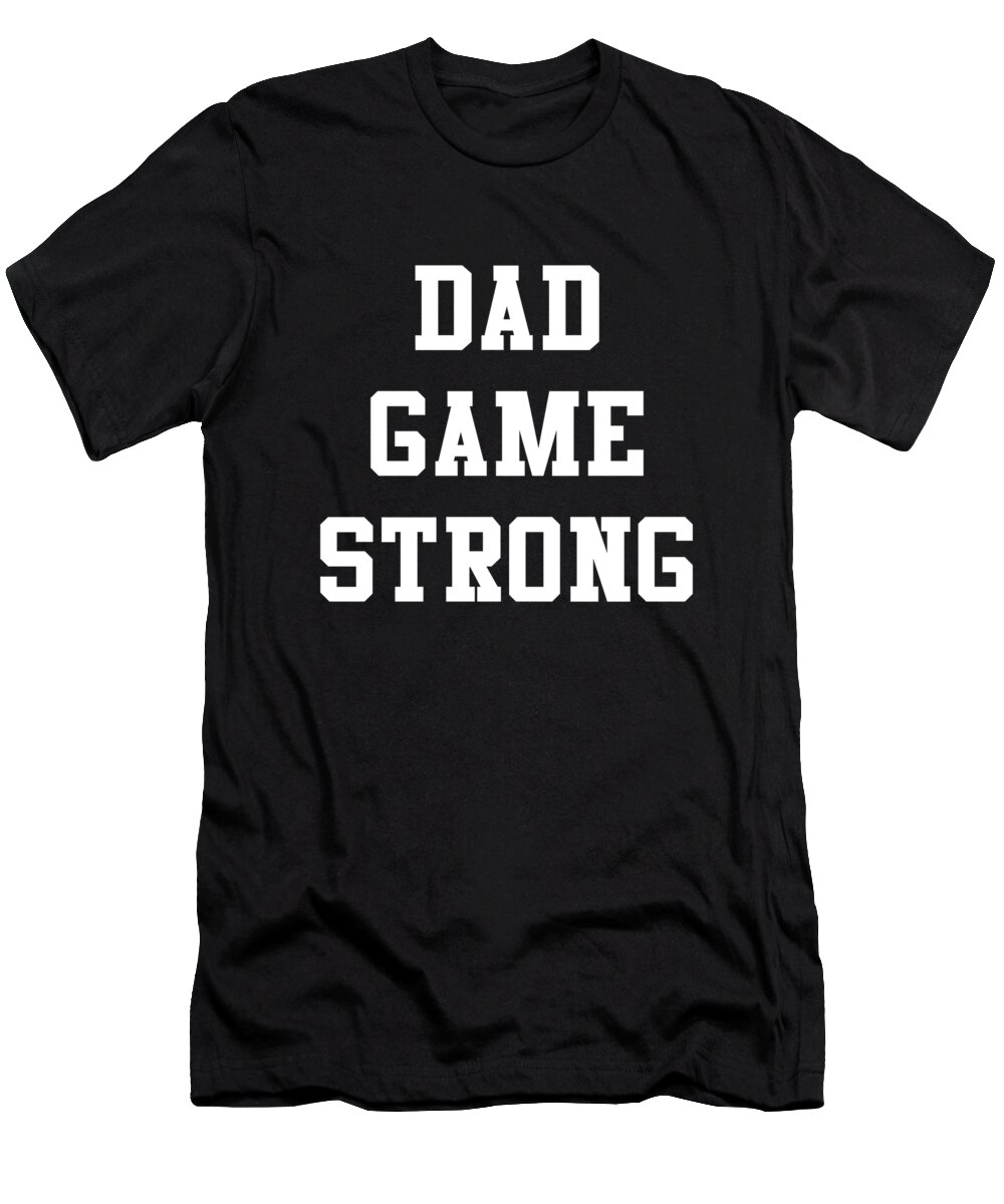 Gifts For Dad T-Shirt featuring the digital art Dad Game Strong by Flippin Sweet Gear