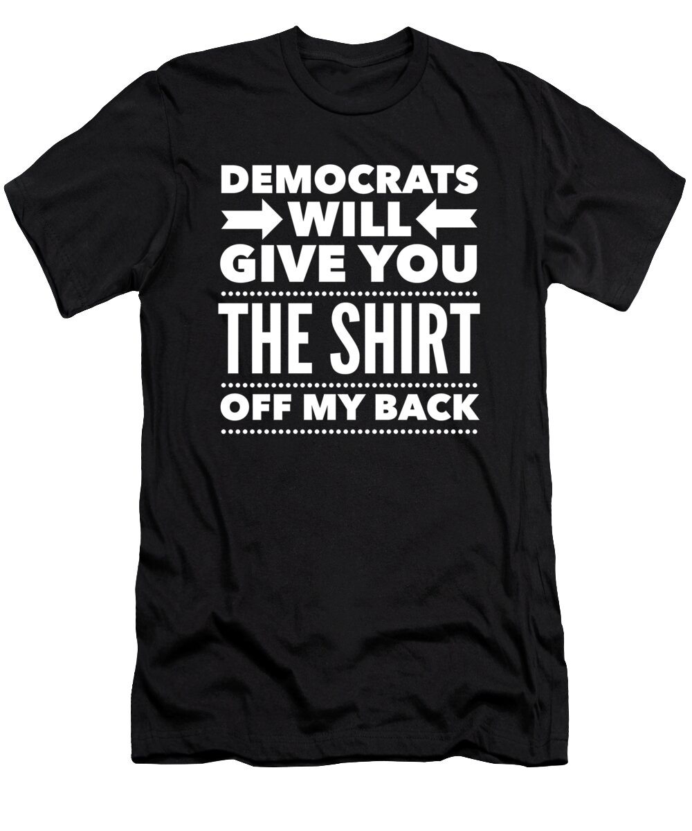 Funny T-Shirt featuring the digital art Democrats Will Give You The Shirt Off My Back by Flippin Sweet Gear