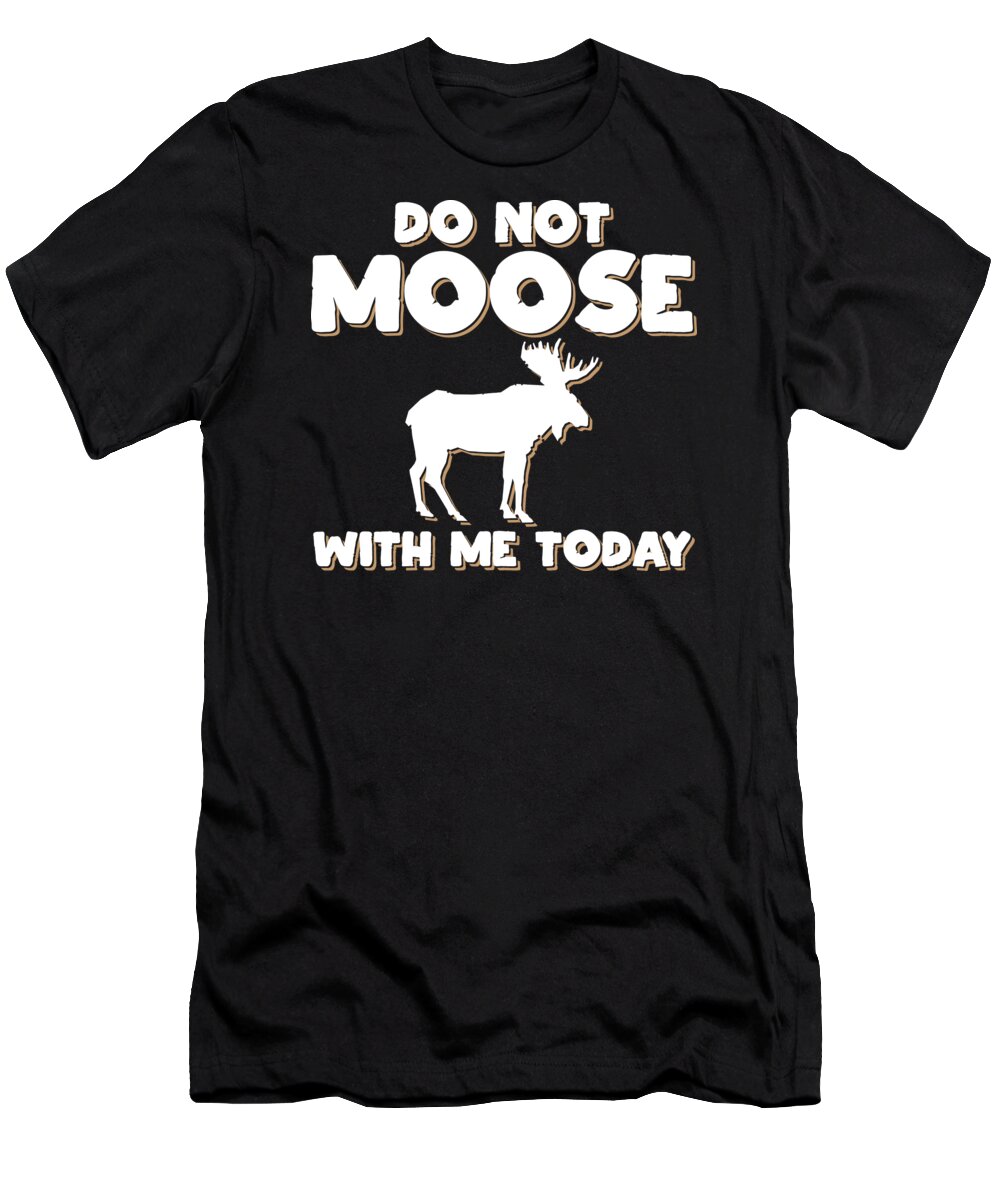 Deer T-Shirt featuring the digital art Do Not Moose With Me Today Animal Lover Gift Idea by Haselshirt