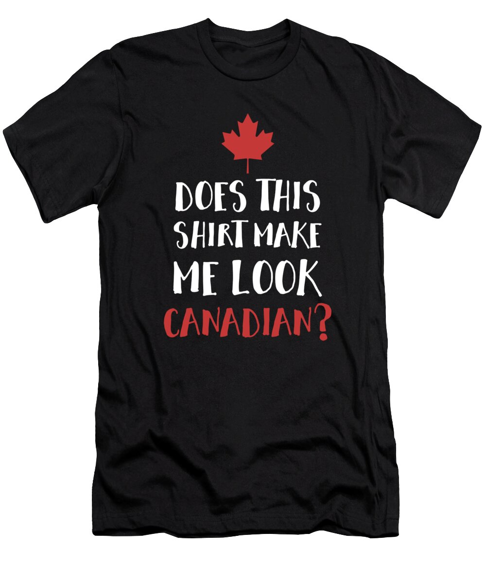 Does This Make Me Look Canadian Funny Love Canada Tee T-Shirt by Noirty  Designs - Pixels