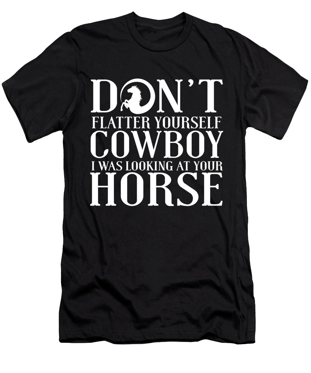 Equestrian Gifts T-Shirt featuring the digital art Dont Flatter Yourself Cowboy by Jacob Zelazny