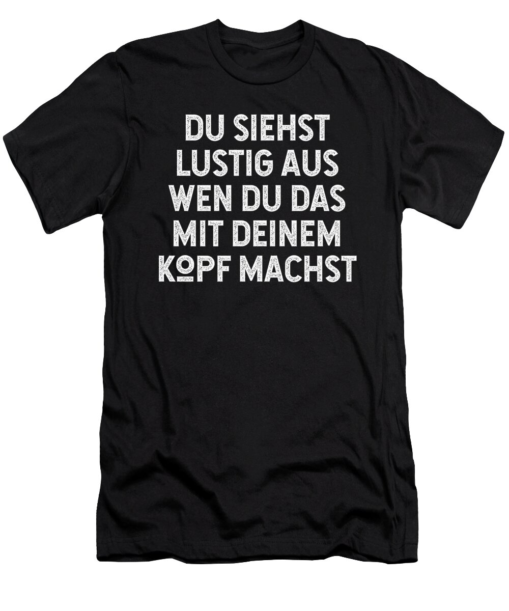 Funny T-Shirt featuring the digital art Du Siehst Lustig Aus Wen Du Das Mit Deinem Kopf Machst by Jane Keeper