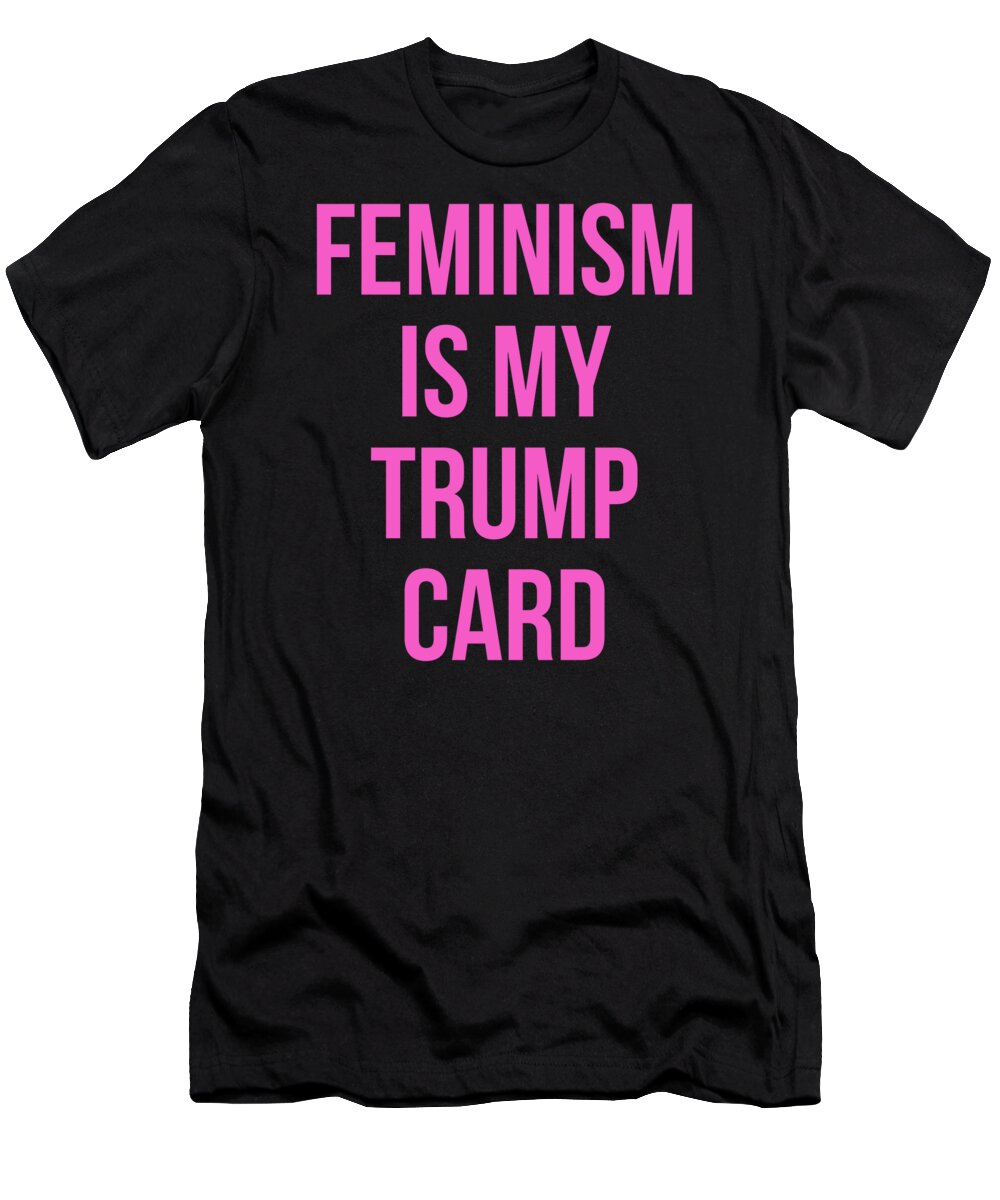 Funny T-Shirt featuring the digital art Feminism Is My Trump Card by Flippin Sweet Gear