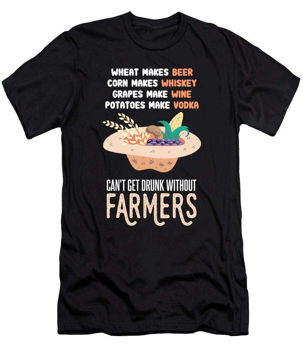 Harvest For Drinking T-Shirt featuring the digital art Funny Farming Gift Cant Get Drunk Without Farmers by Sandra Frers