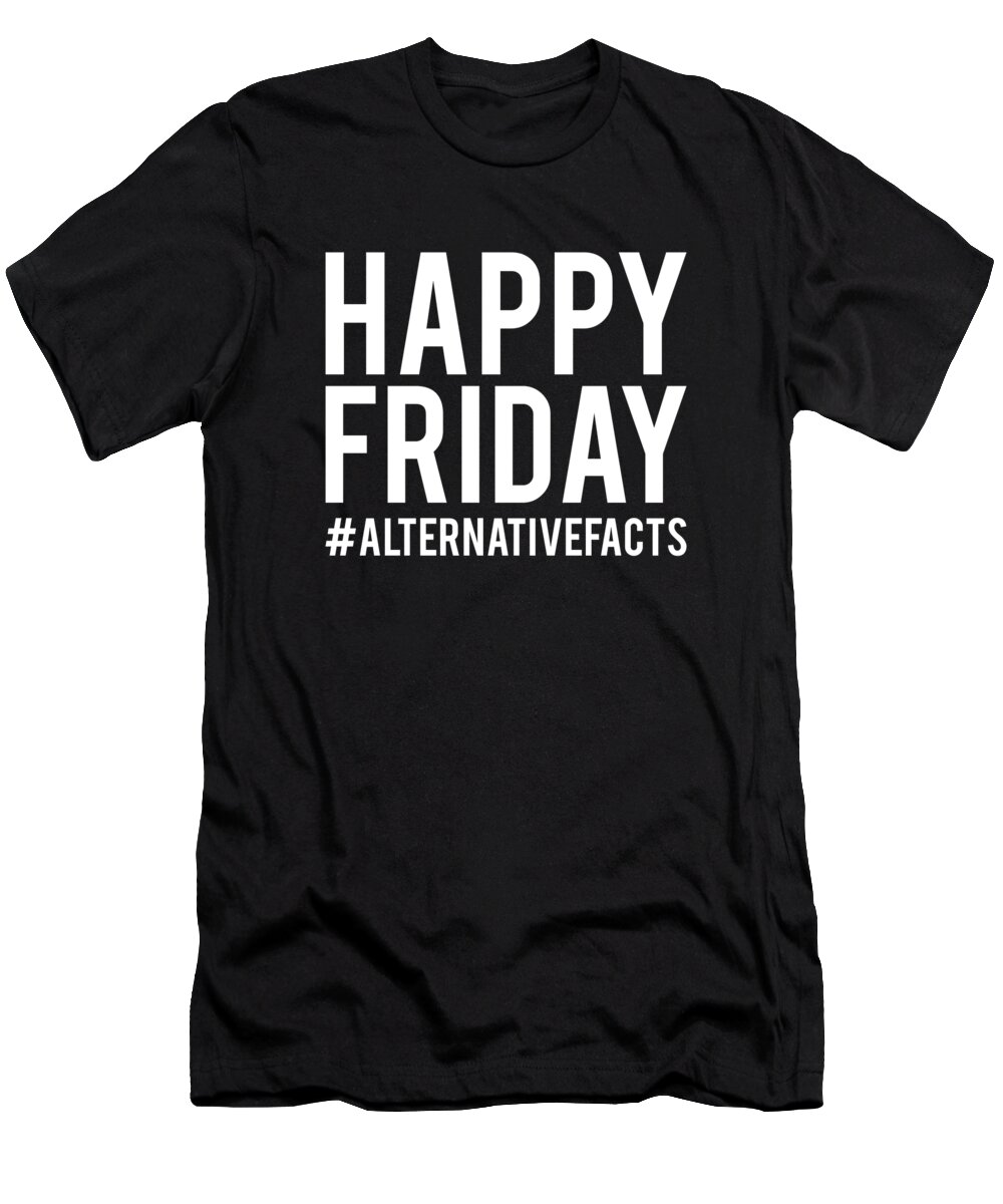 Funny T-Shirt featuring the digital art Happy Friday Alternative Facts by Flippin Sweet Gear