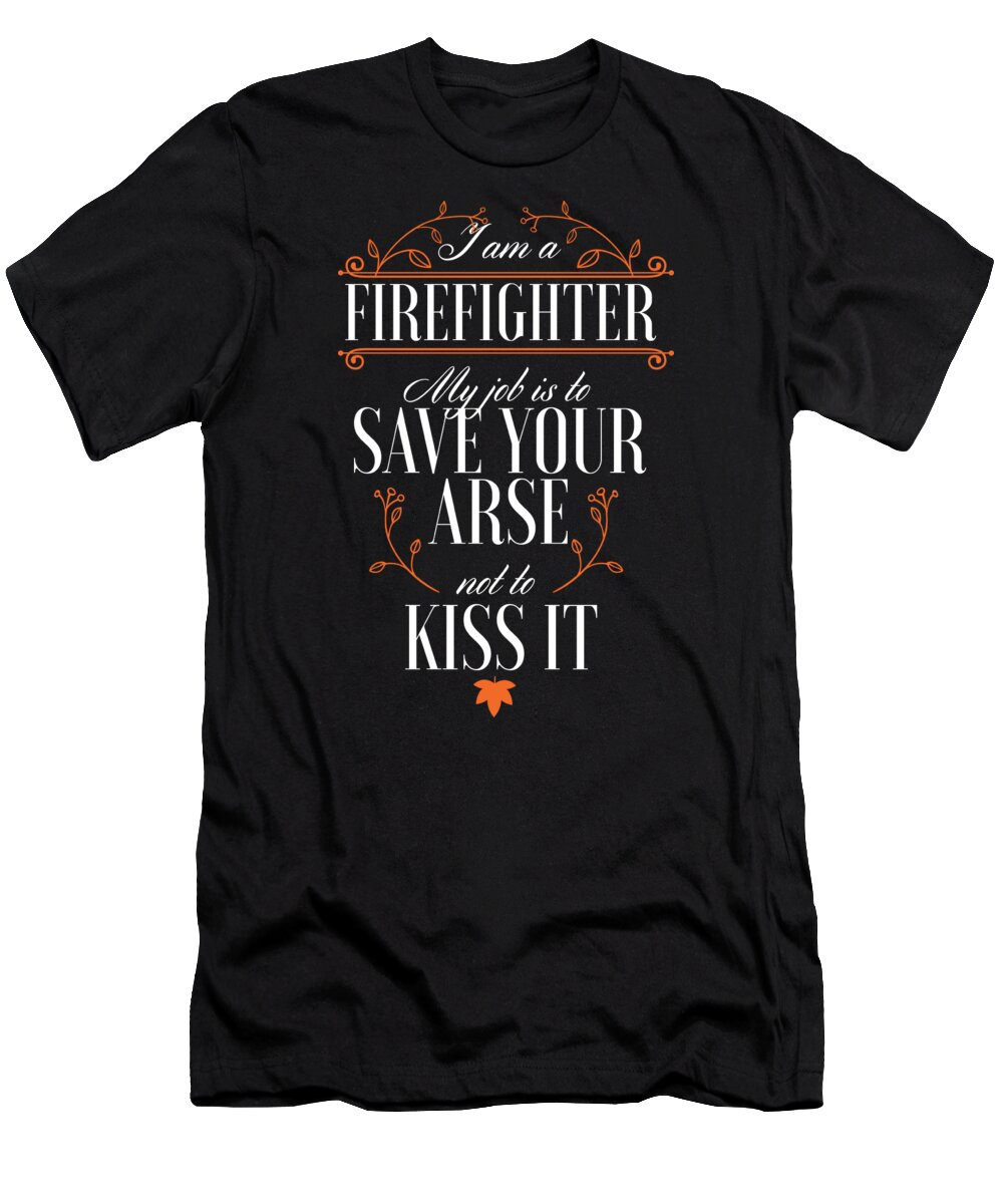 Fireman T-Shirt featuring the digital art I am a firefighter My job is to save your arse not to kiss it by Jacob Zelazny