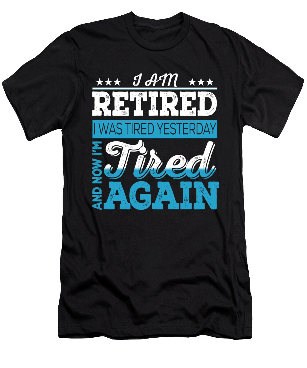 Retirement Gift T-Shirt featuring the digital art I Am Retired I Was Tired Yesterday by Jacob Zelazny