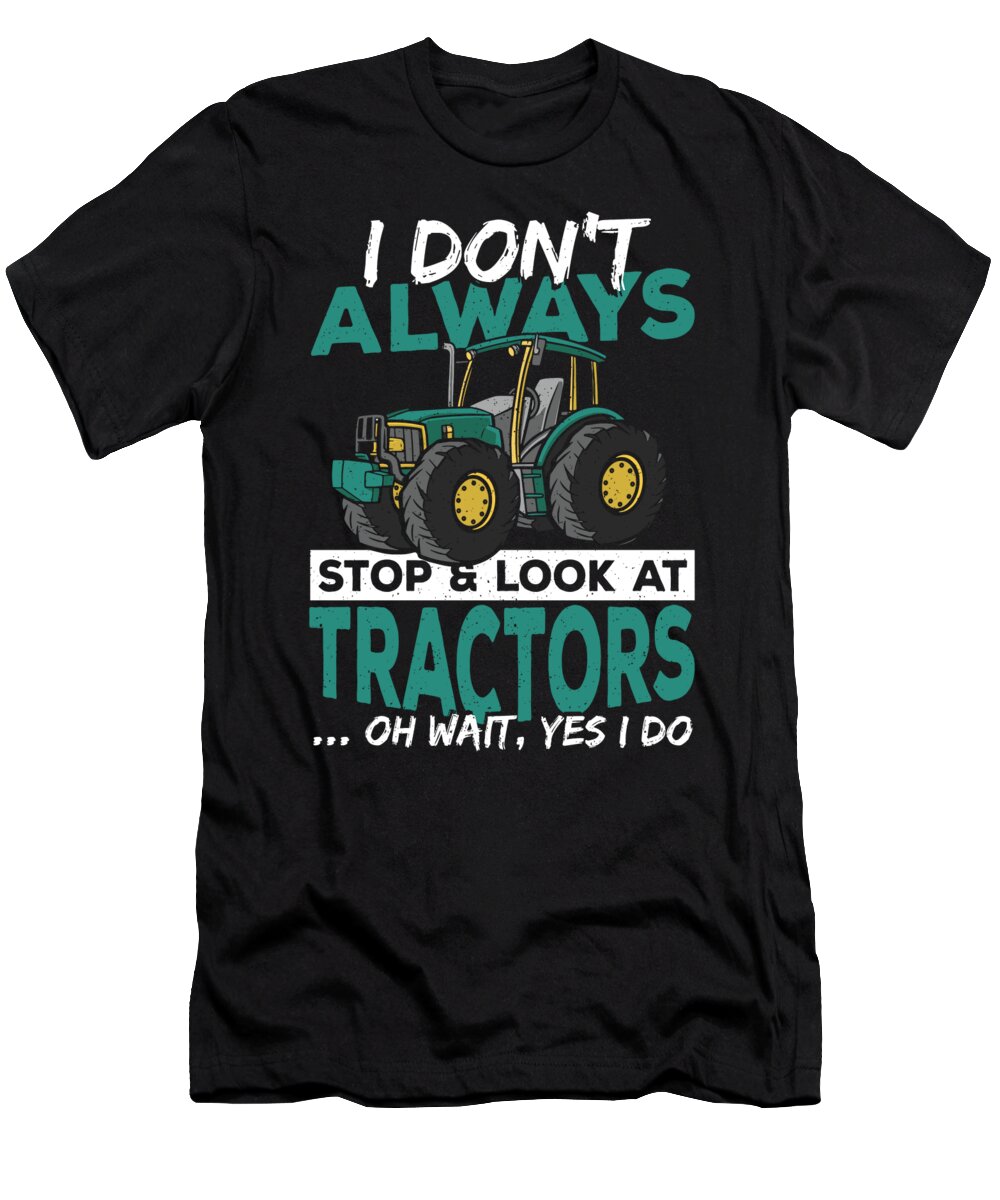 Tractor T-Shirt featuring the digital art I Dont Always Stop Look At Tractors - Tractor Farmer by Alessandra Roth