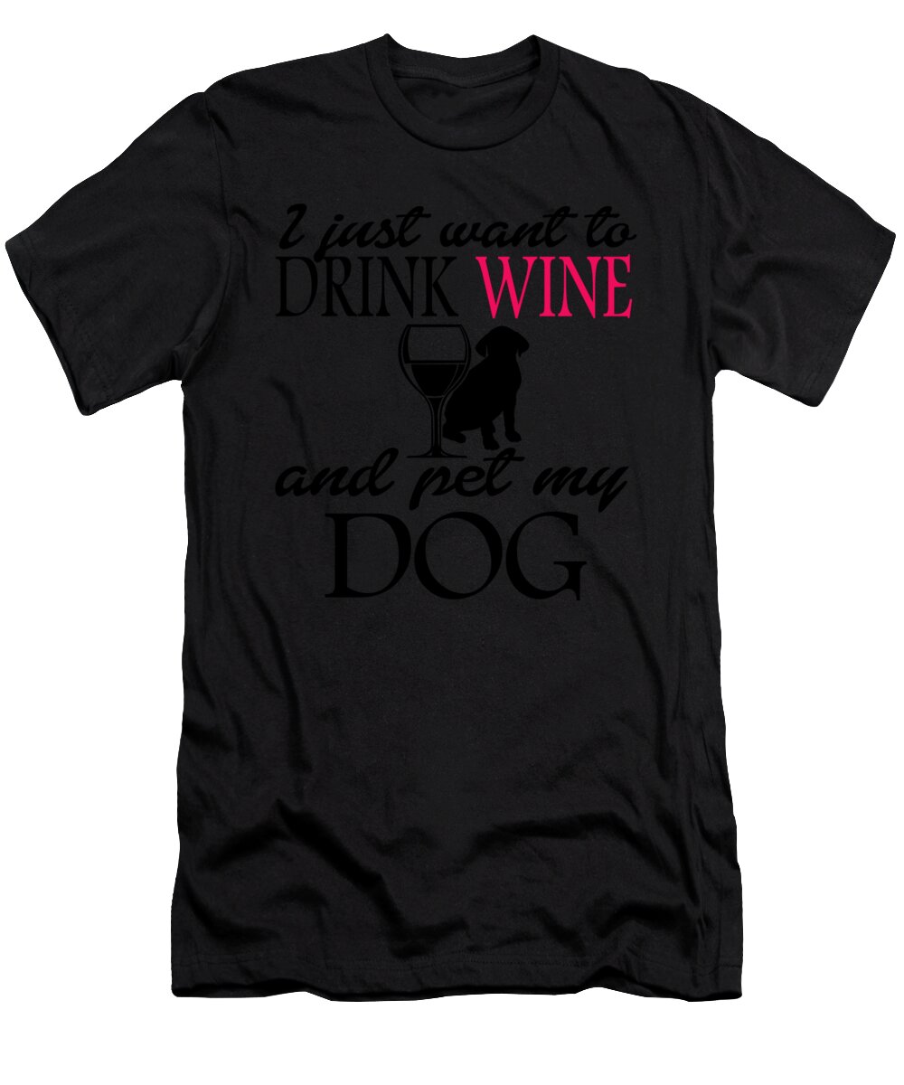 Dog T-Shirt featuring the digital art I Just Want To Drink Wine And Pet My Dog by Jacob Zelazny