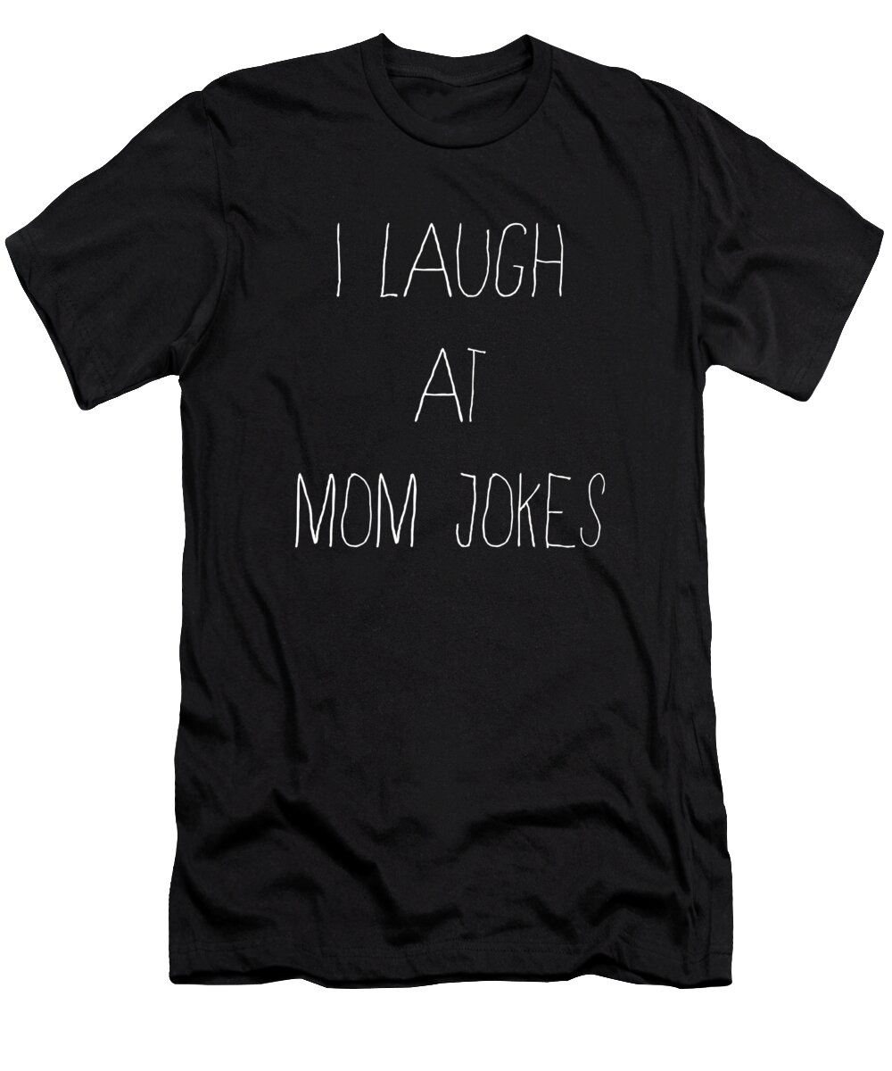 Gifts For Mom T-Shirt featuring the digital art I Laugh at Mom Jokes by Flippin Sweet Gear