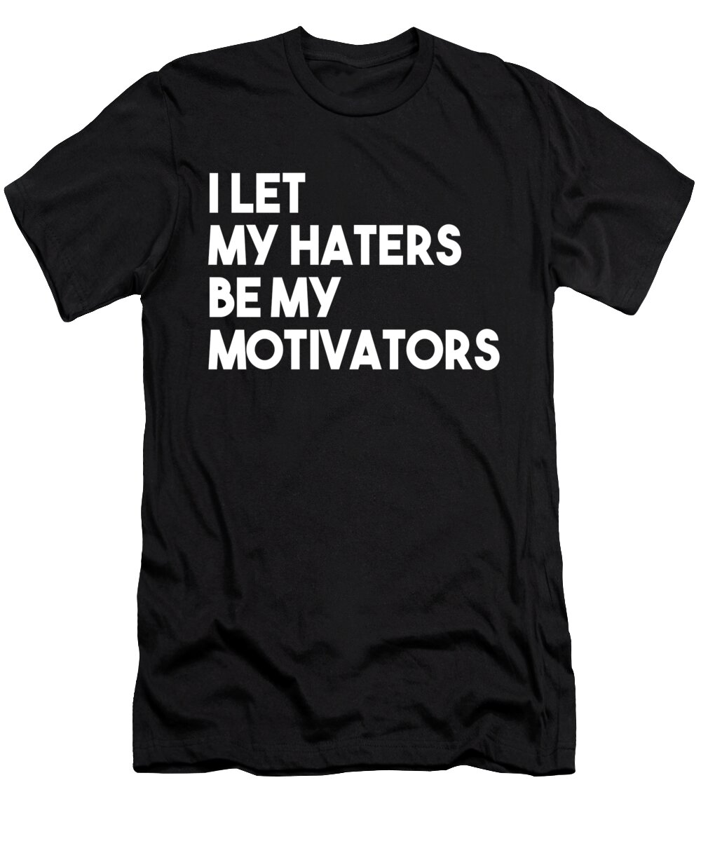 Gag Gift T-Shirt featuring the digital art I Let My Haters Be My Motivators by Jacob Zelazny