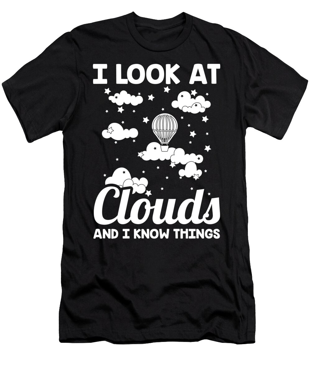 Meteorology T-Shirt featuring the digital art I Look At Clouds and I Know Things Meteorology Meteorologist by Alessandra Roth