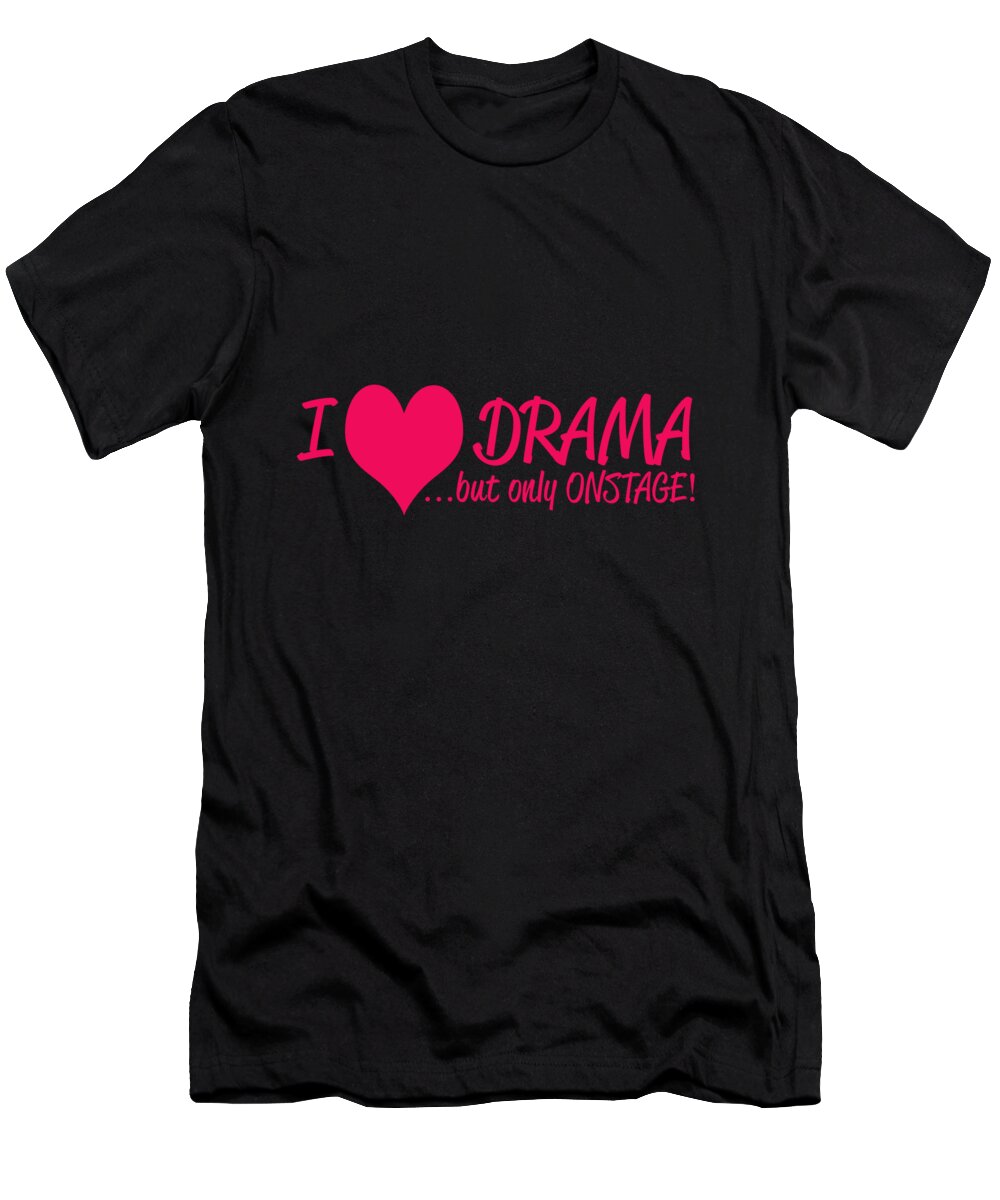 Actor Gifts T-Shirt featuring the digital art I Love Drama But Only Onstage by Jacob Zelazny