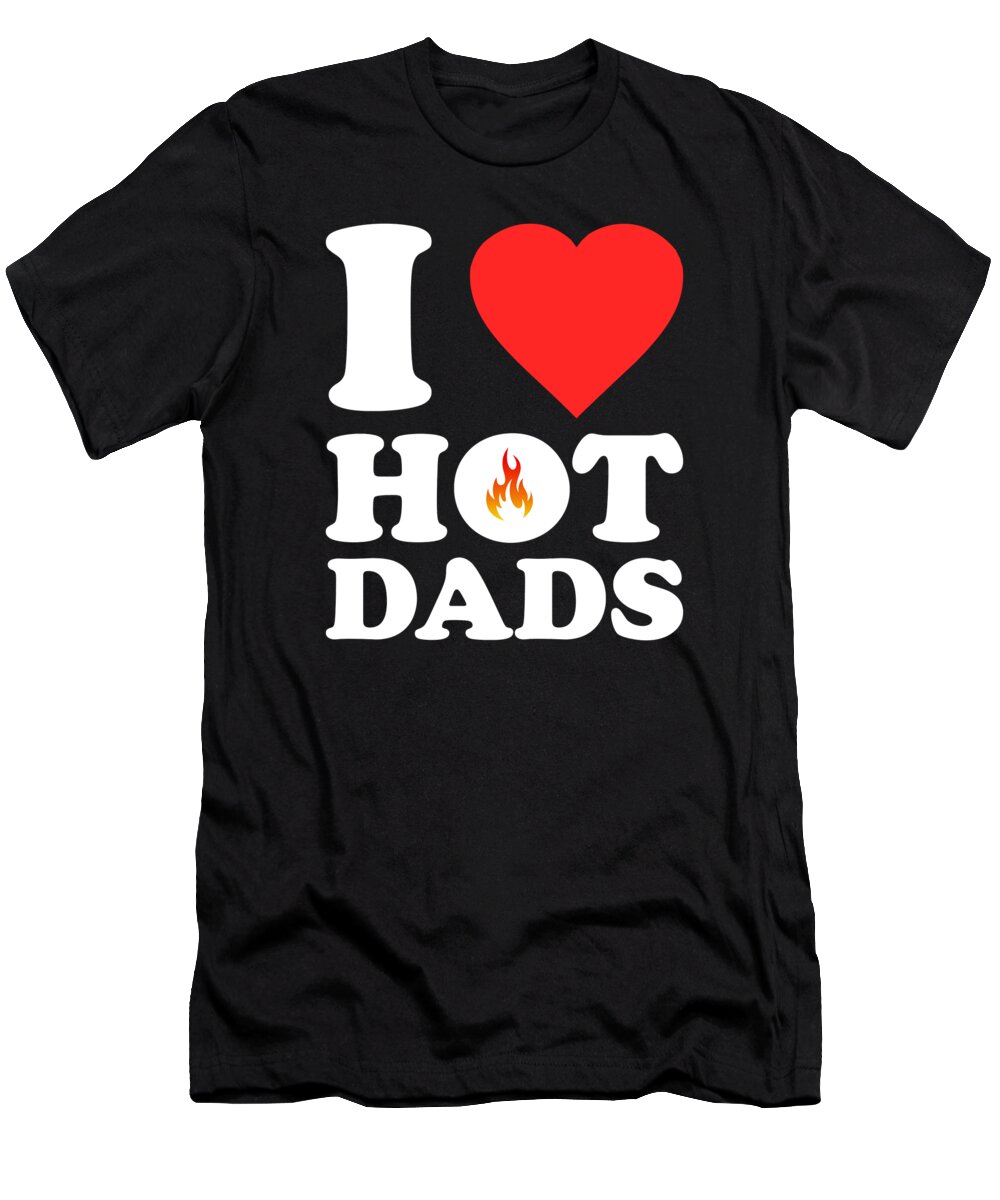 Gifts For Dad T-Shirt featuring the digital art I Love Hot Dads by Flippin Sweet Gear