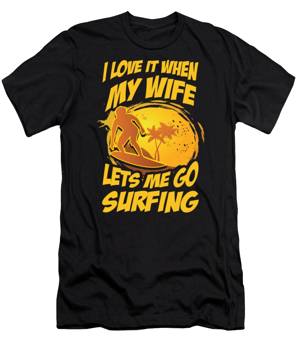 Surfing T-Shirt featuring the digital art I Love It When My Wife Lets Me Go Surfing by Tinh Tran Le Thanh