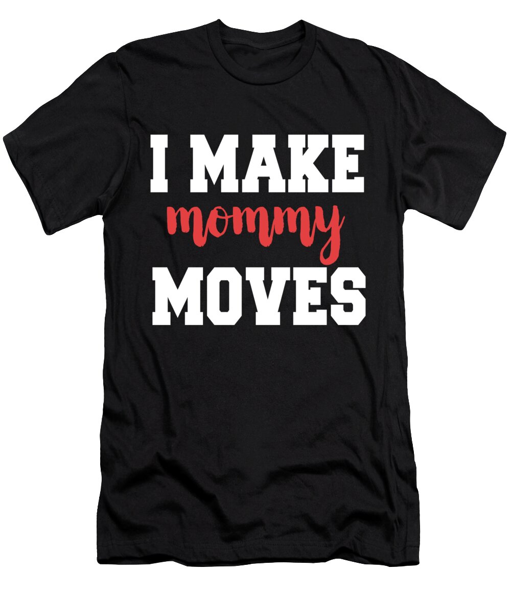 Mom T-Shirt featuring the digital art I Make Mommy Moves by Jacob Zelazny