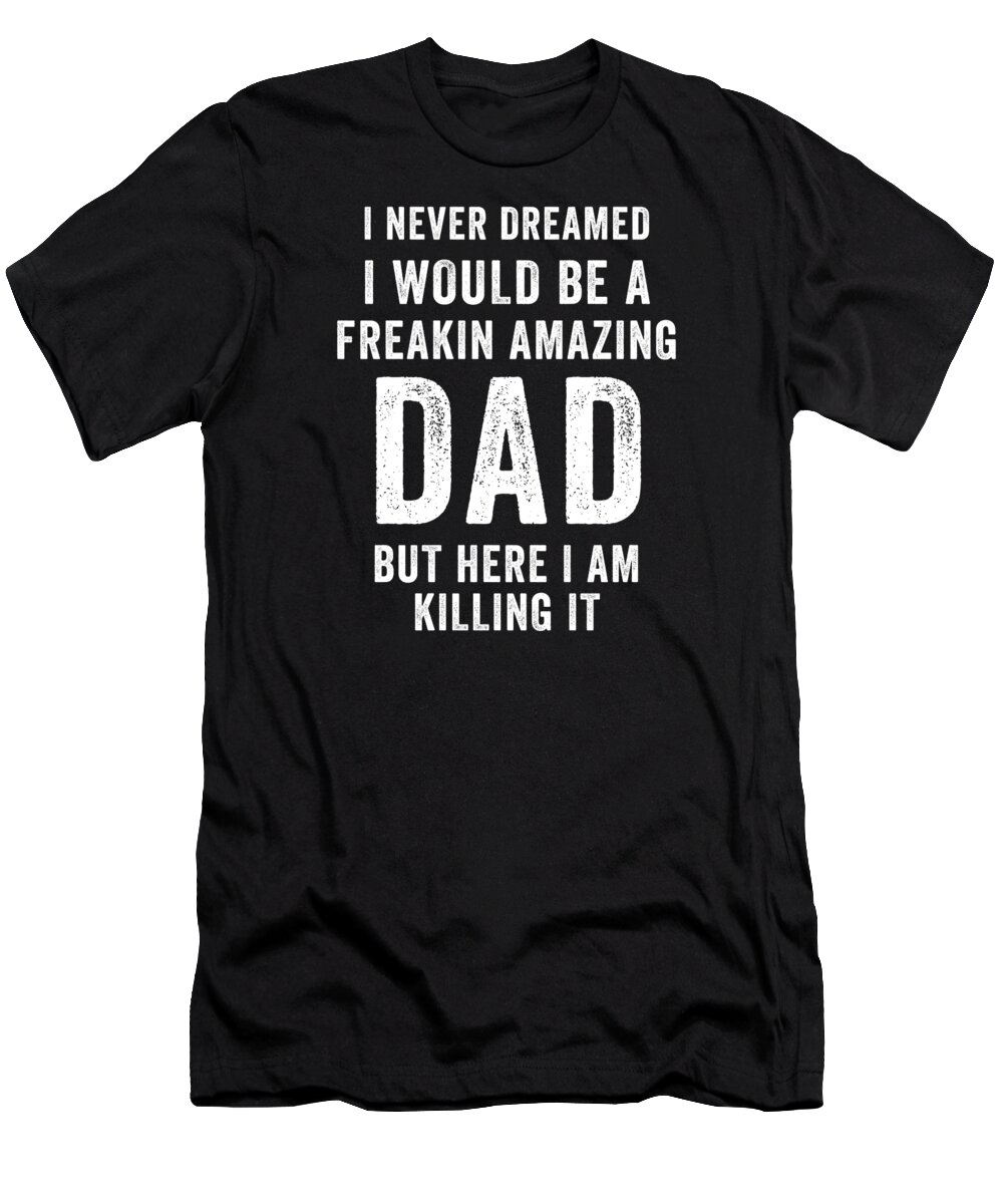 Funny T-Shirt featuring the digital art I Never Dreamed I Would Be A Freakin Amazing Dad by Jane Keeper