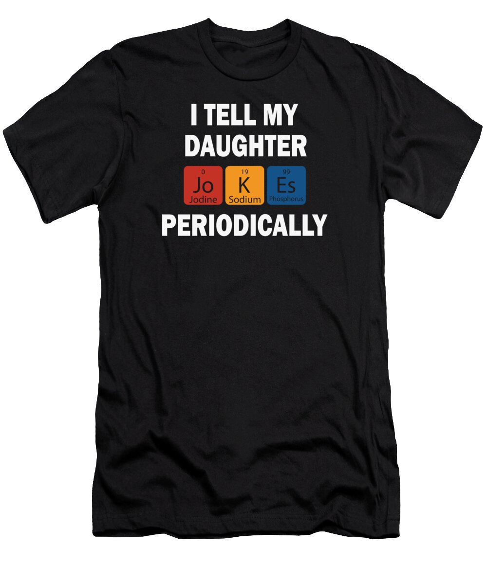 Chemistry T-Shirt featuring the digital art I tell my Daughter jokes periodically by Toms Tee Store