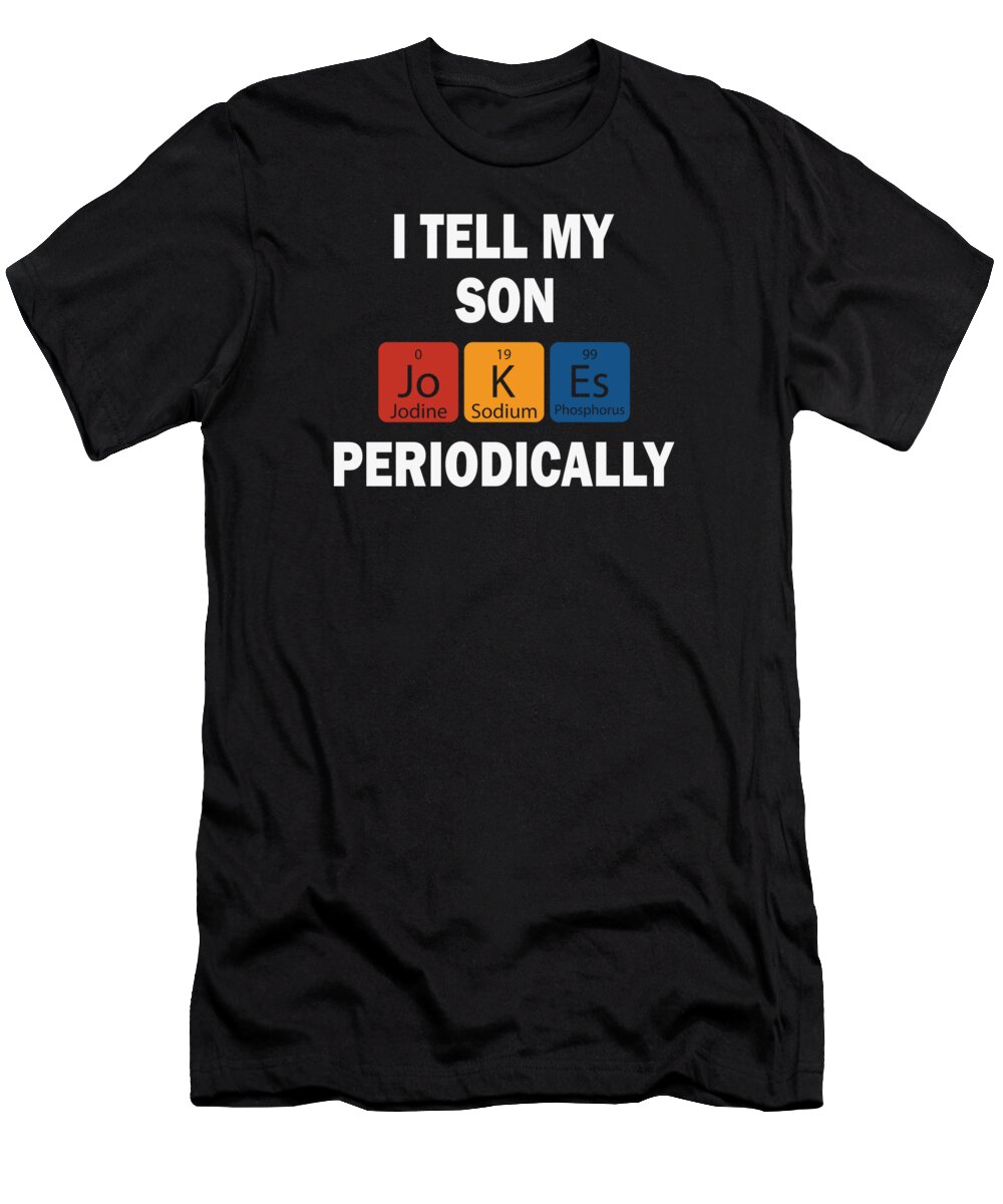 Chemistry T-Shirt featuring the digital art I tell my son jokes periodically 01 by Toms Tee Store