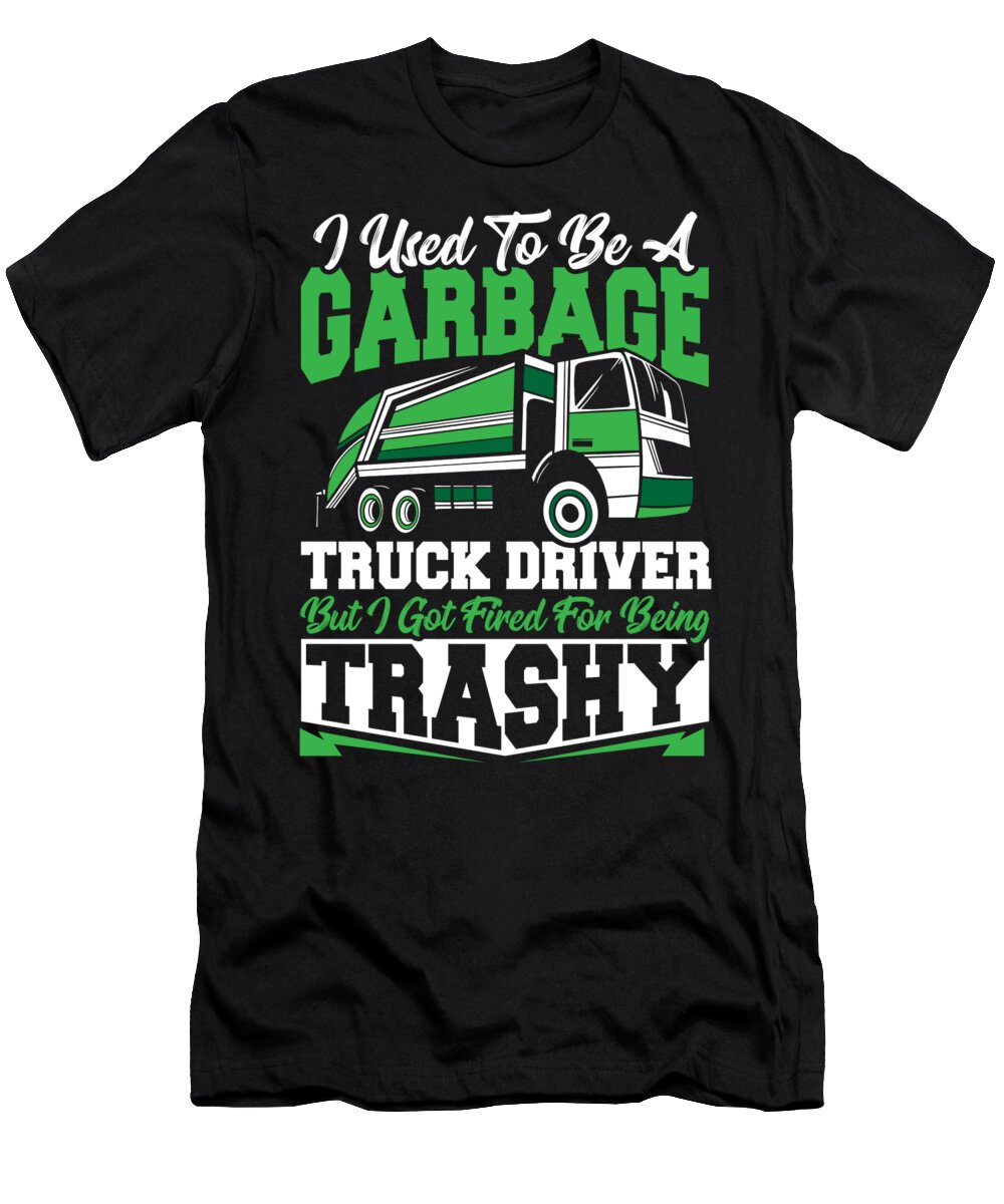 Garbage Truck T-Shirt featuring the digital art I Used To Be A Garbage Truck Driver Fired For Being Trashy by Alessandra Roth