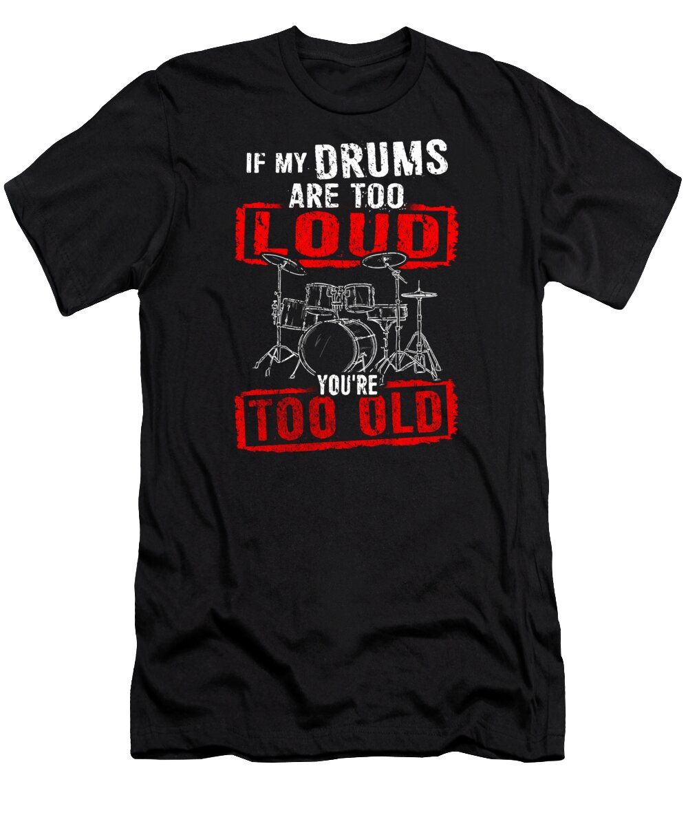Drummer T-Shirt featuring the digital art If My Drums Are Too Loud Youre Too Old by Mister Tee