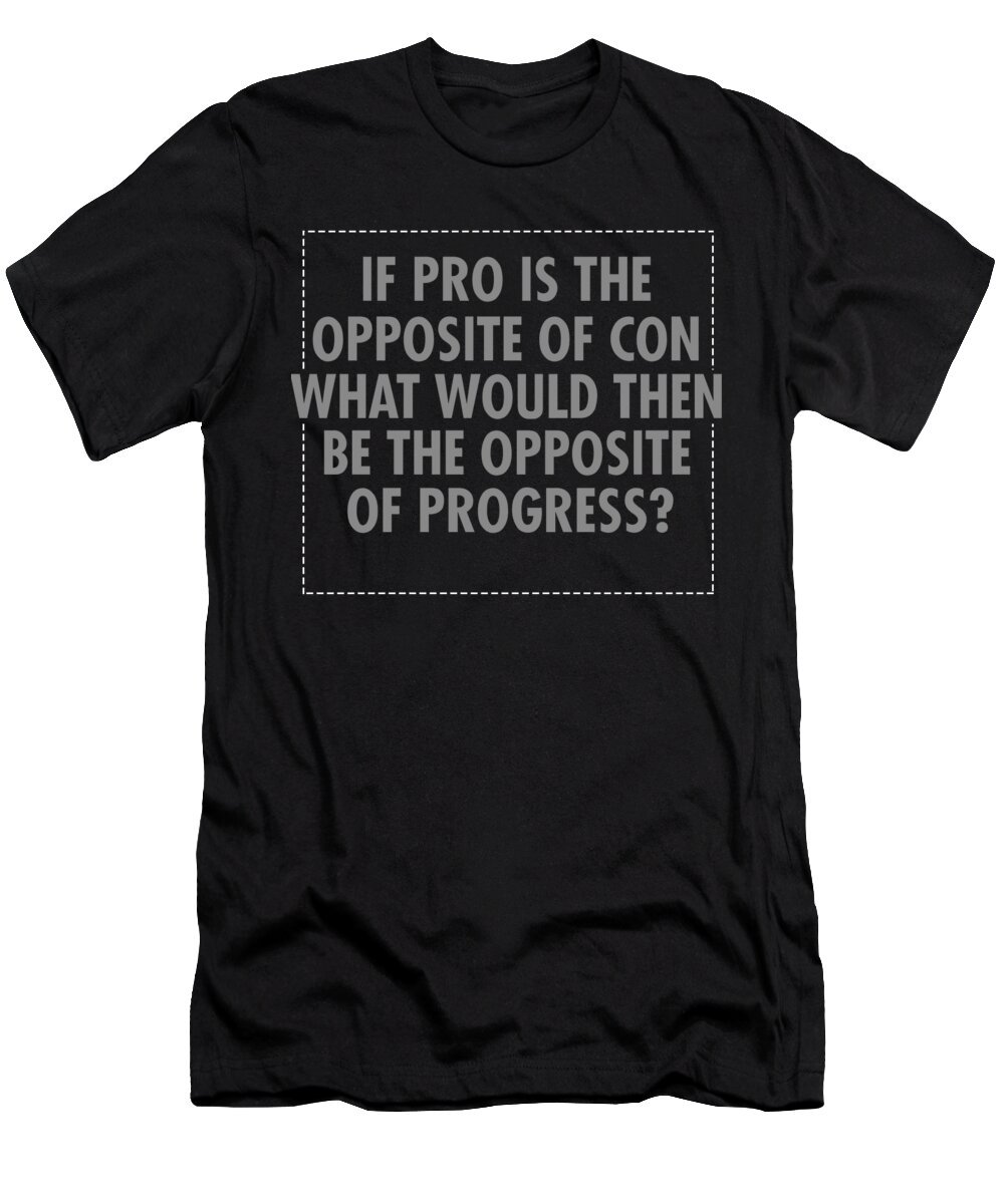 Liberal T-Shirt featuring the digital art If Pro Is The Opposite Of Con by Jacob Zelazny