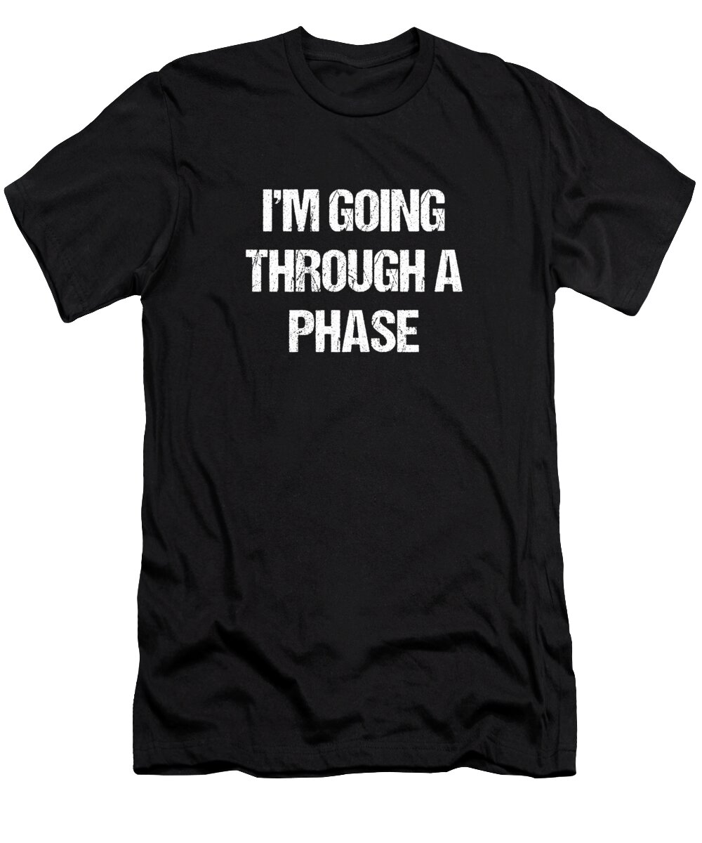 Funny T-Shirt featuring the digital art Im Going Through A Phase by Flippin Sweet Gear