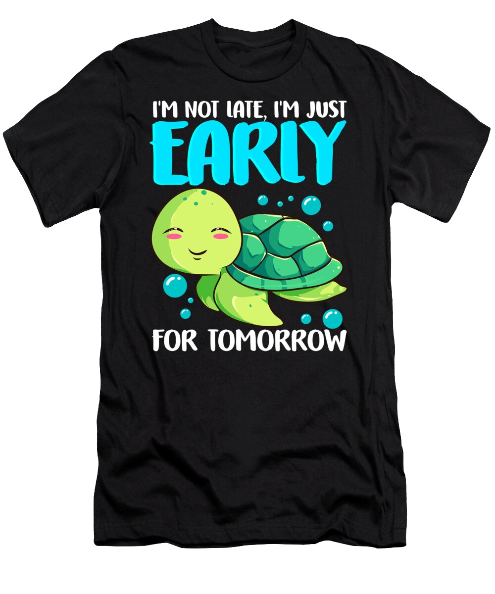 Fish T-Shirt featuring the digital art Im Not Late Just Early For Tomorrow Sea Turtle by The Perfect Presents