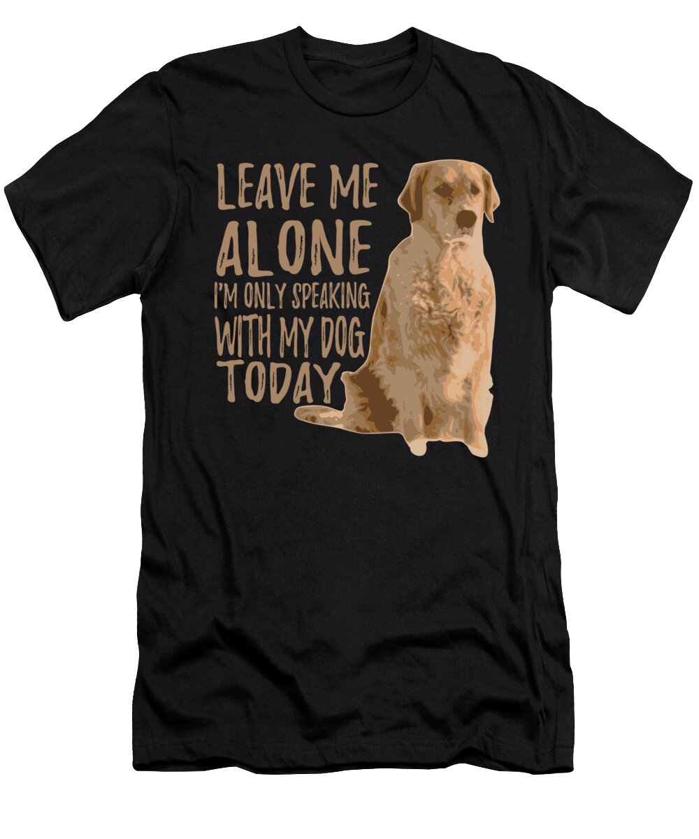 Labrador Retriever Pillow T-Shirt featuring the digital art Im Only Speaking With My Dog Today by Jacob Zelazny