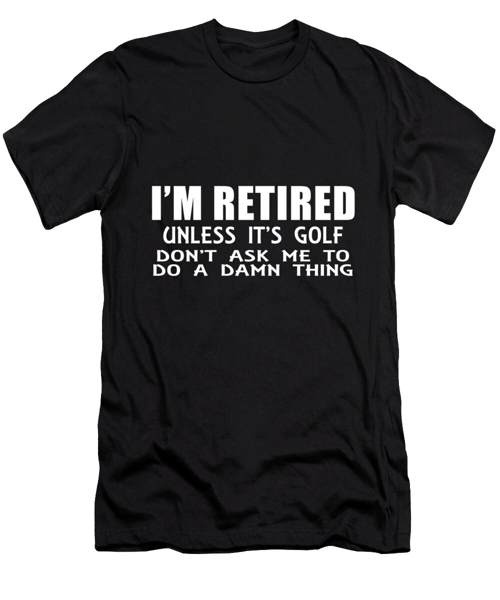 Retirement Gift T-Shirt featuring the digital art Im Retired Unless Its Golf by Jacob Zelazny
