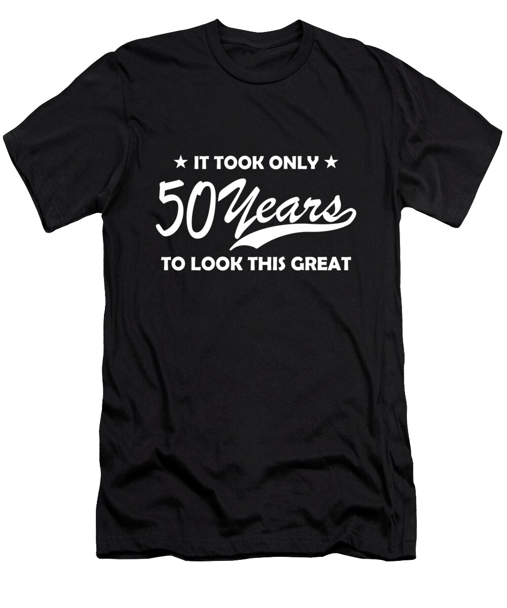 My 50th Birthday T-Shirt featuring the digital art It Only Took 50 Years To Look This Great by Jacob Zelazny