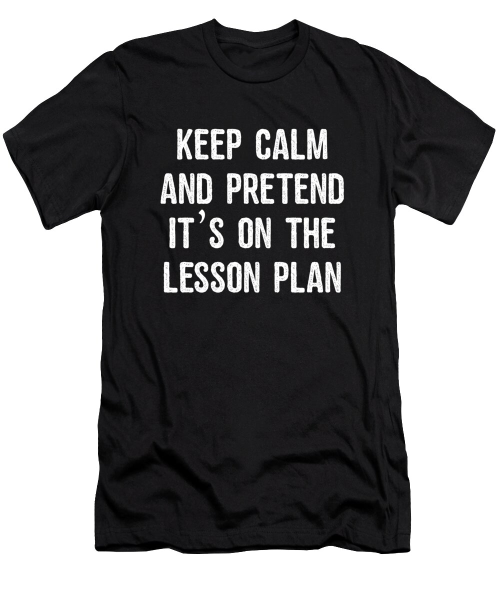 Funny T-Shirt featuring the digital art Keep Calm And Pretend Its On The Lesson Plan by Flippin Sweet Gear