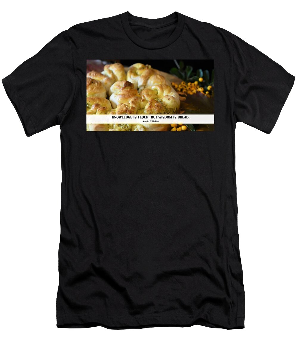 Braided Bread T-Shirt featuring the photograph Knowledge is flour, but wisdom is bread. by Nancy Ayanna Wyatt
