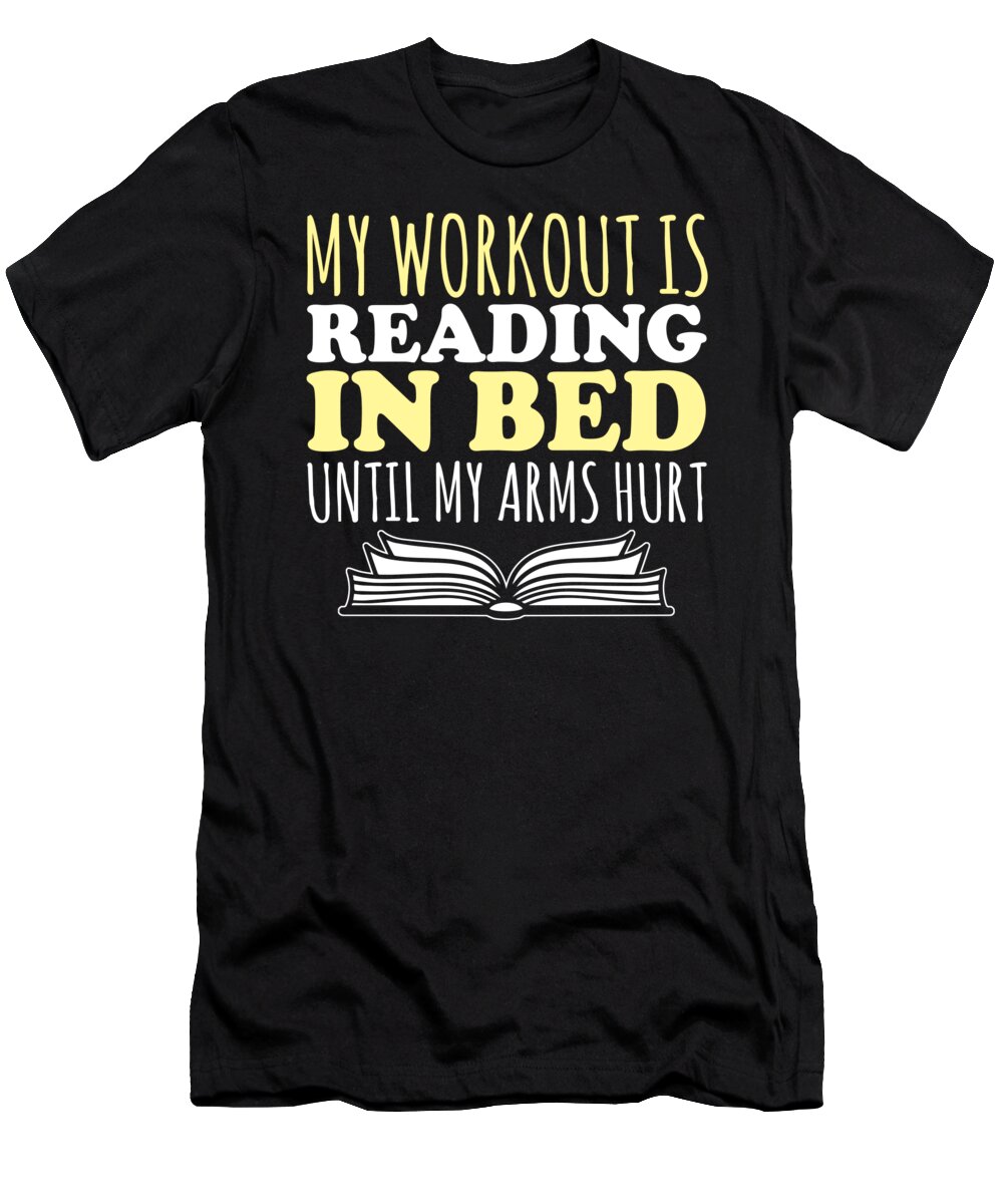 Reading T-Shirt featuring the digital art My Workout Is Reading In Bed Until My Arms Hurt by Jacob Zelazny