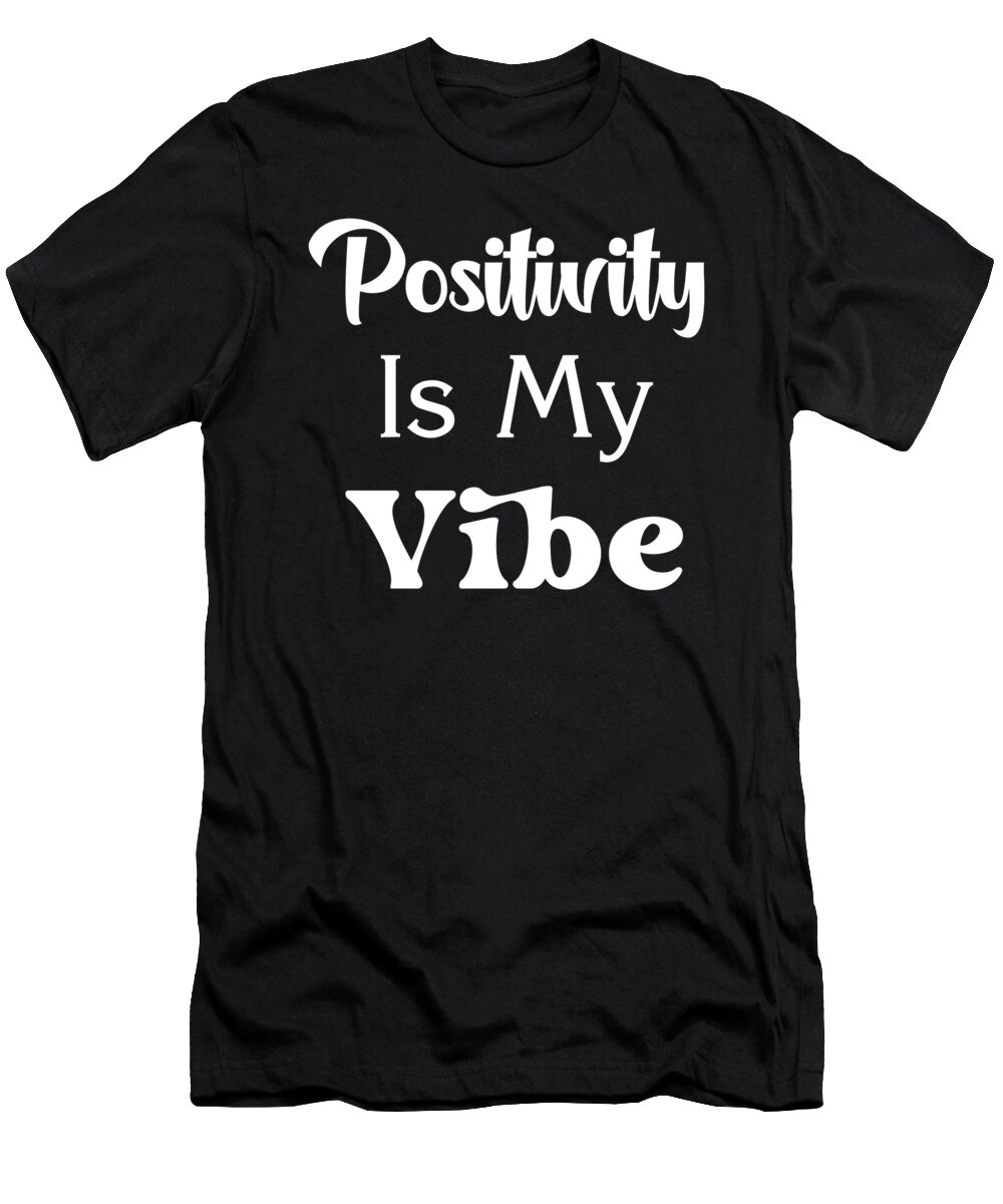 Positivity Is My Vibe T-Shirt featuring the digital art Positivity Is My Vibe, Positive, Uplifting, Best Friend Gift, by David Millenheft