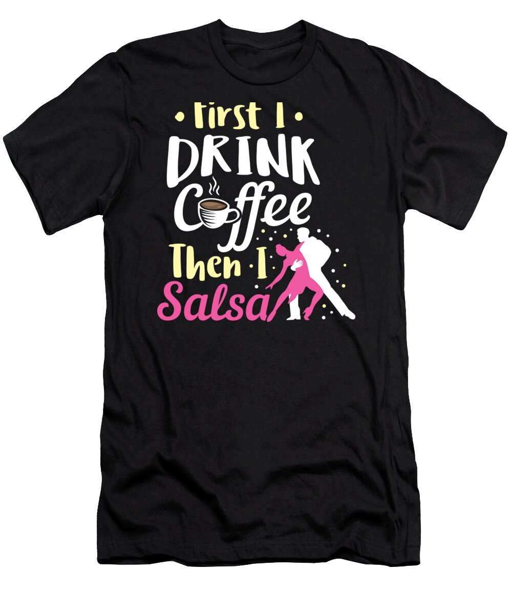 Birthday T-Shirt featuring the digital art Salsa Dancing Drink Coffee Then Salsa Birthday Gift Idea by Haselshirt