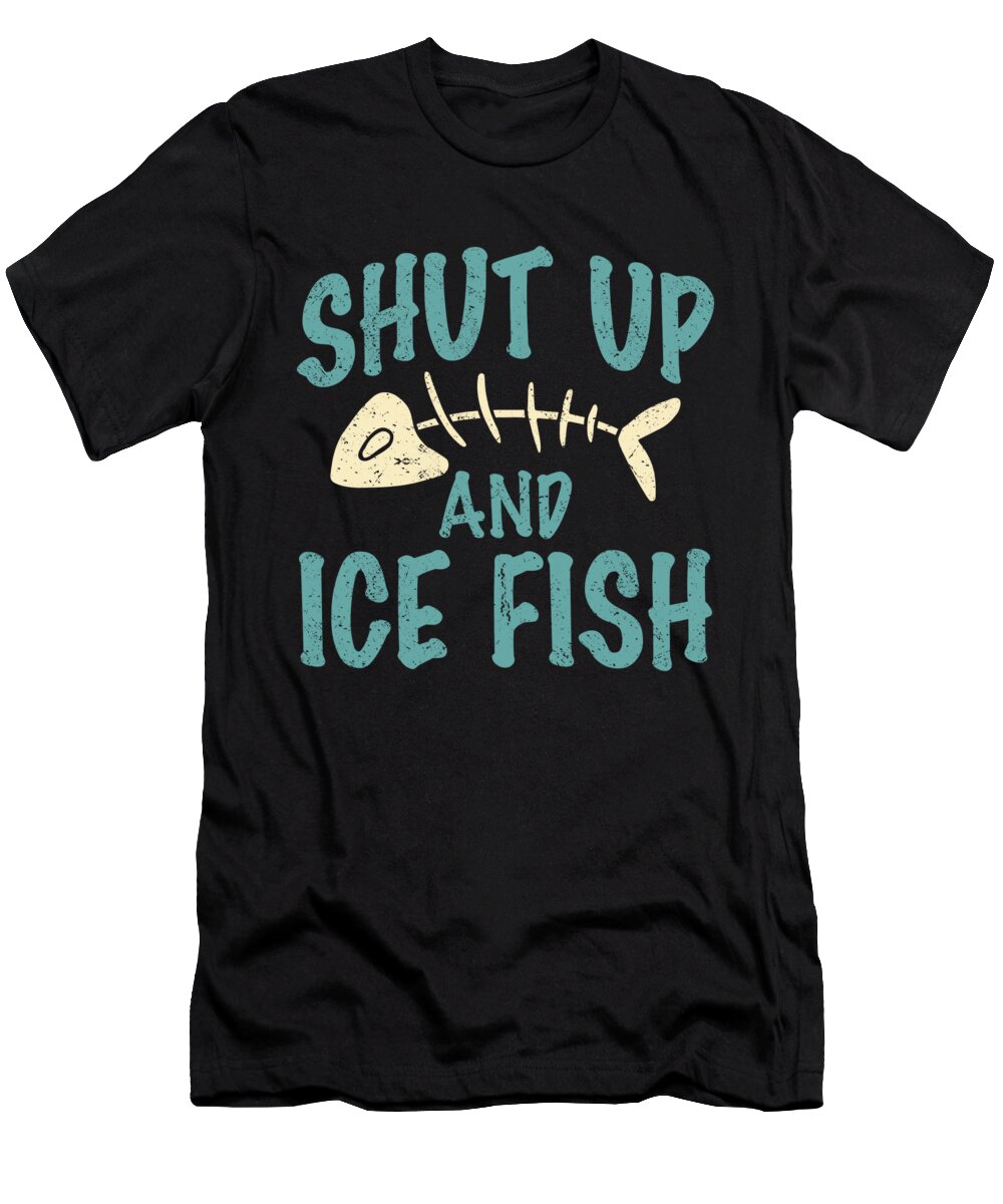 Shut up and ice fish quote ice fishing T-Shirt by TenShirt - Pixels