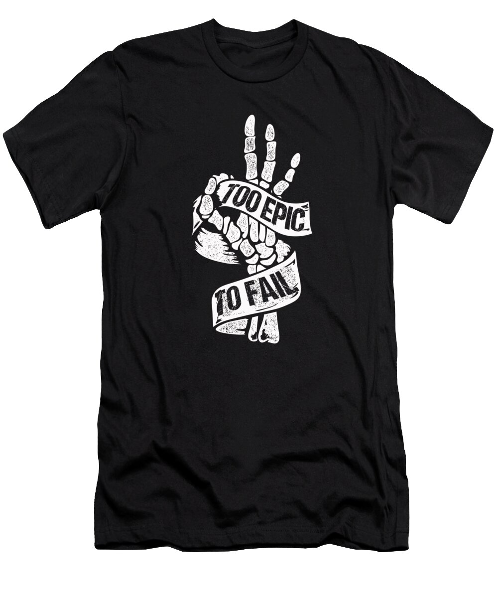 Skeleton Hand T-Shirt featuring the digital art Skeleton Hand Motivational Saying Positive Gift Too Epic To Fail by Thomas Larch