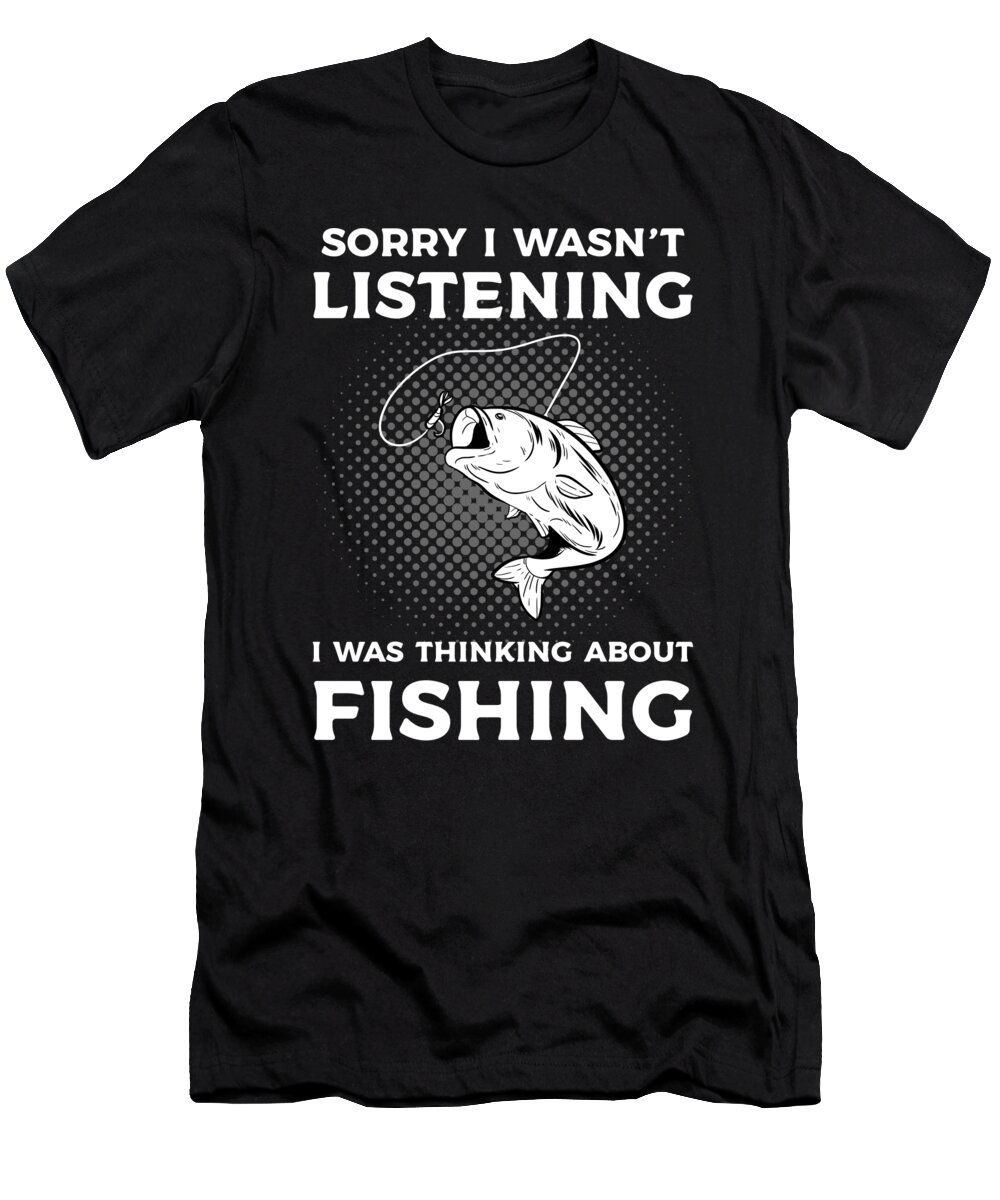 Sorry I wasnt Listening I Was Thinking About Fishing graphic T-Shirt by  Alessandra Roth - Pixels