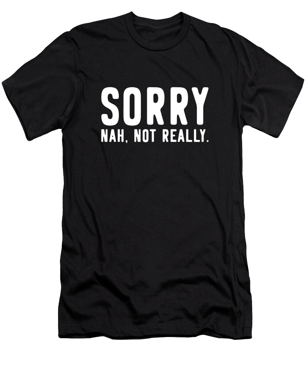 Not Really T-Shirt featuring the digital art Sorry Not Sorry by Flippin Sweet Gear