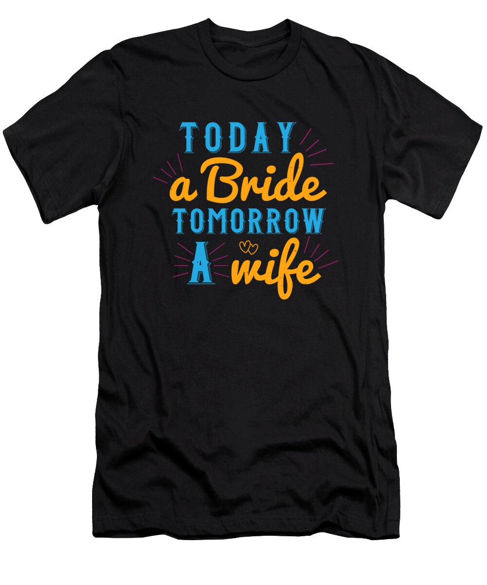 Bride T-Shirt featuring the digital art Today A Bride Tomorrow A Wife by Jacob Zelazny
