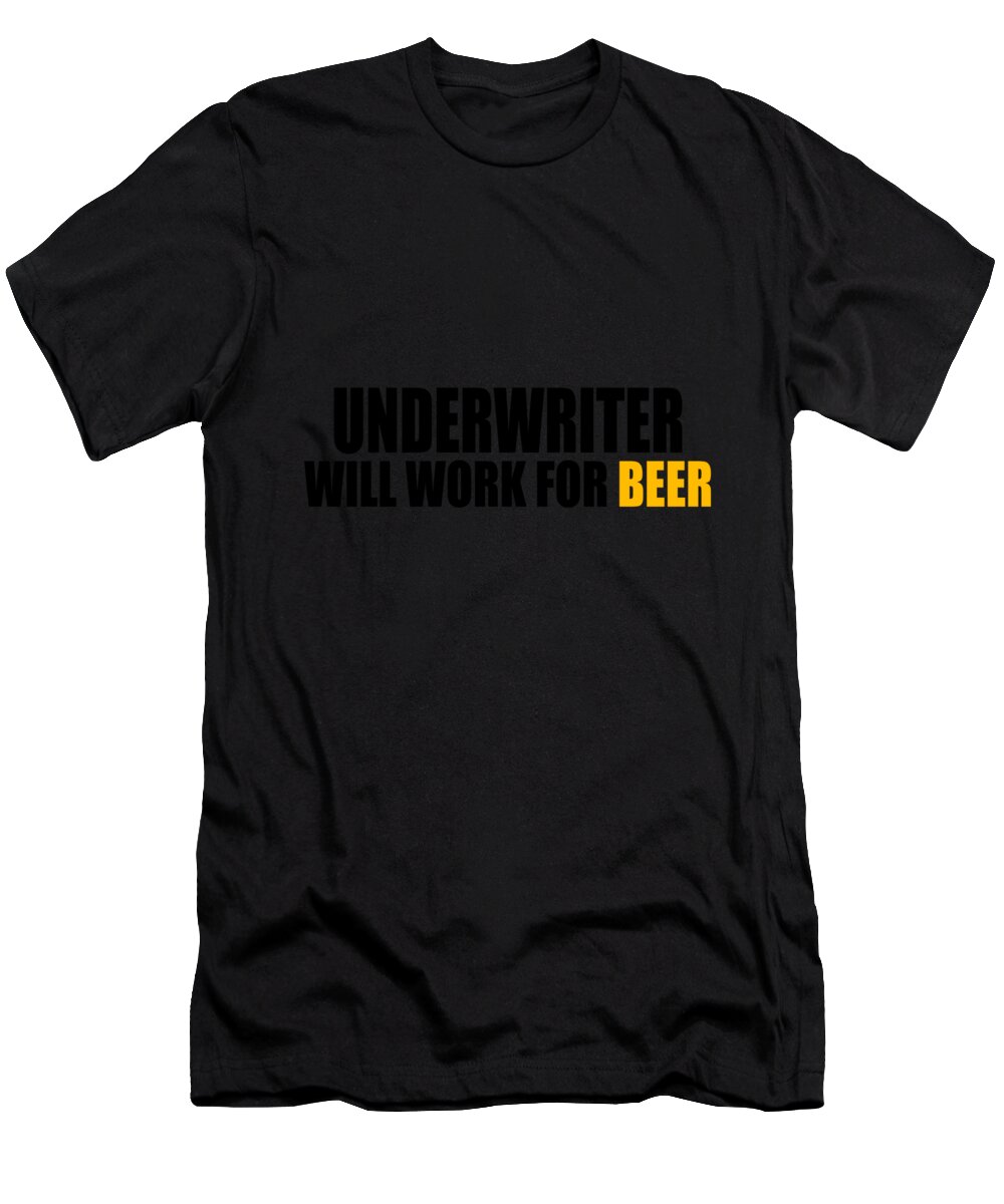 Mortgage Underwriter Gifts T-Shirt featuring the digital art Underwriter Will Work For Beer by Jacob Zelazny