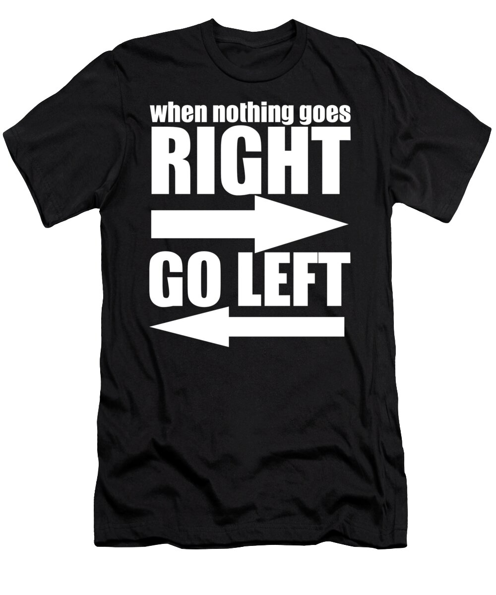 Old Gifts Funny T-Shirt featuring the digital art When Nothing Goes Right Go Left by Jacob Zelazny