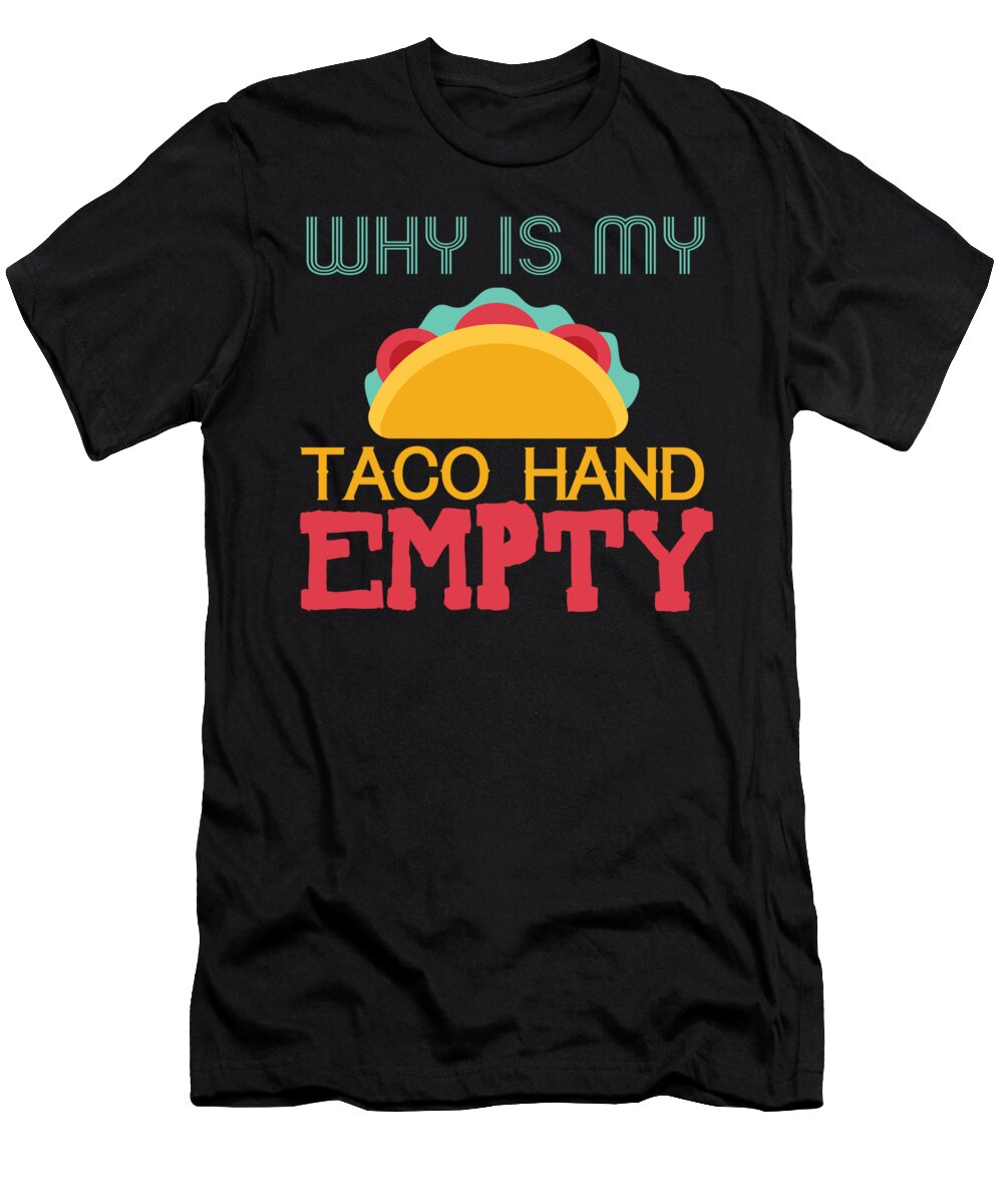 Taco Gifts Funny T-Shirt featuring the digital art Why Is My Taco Hand Empty by Jacob Zelazny