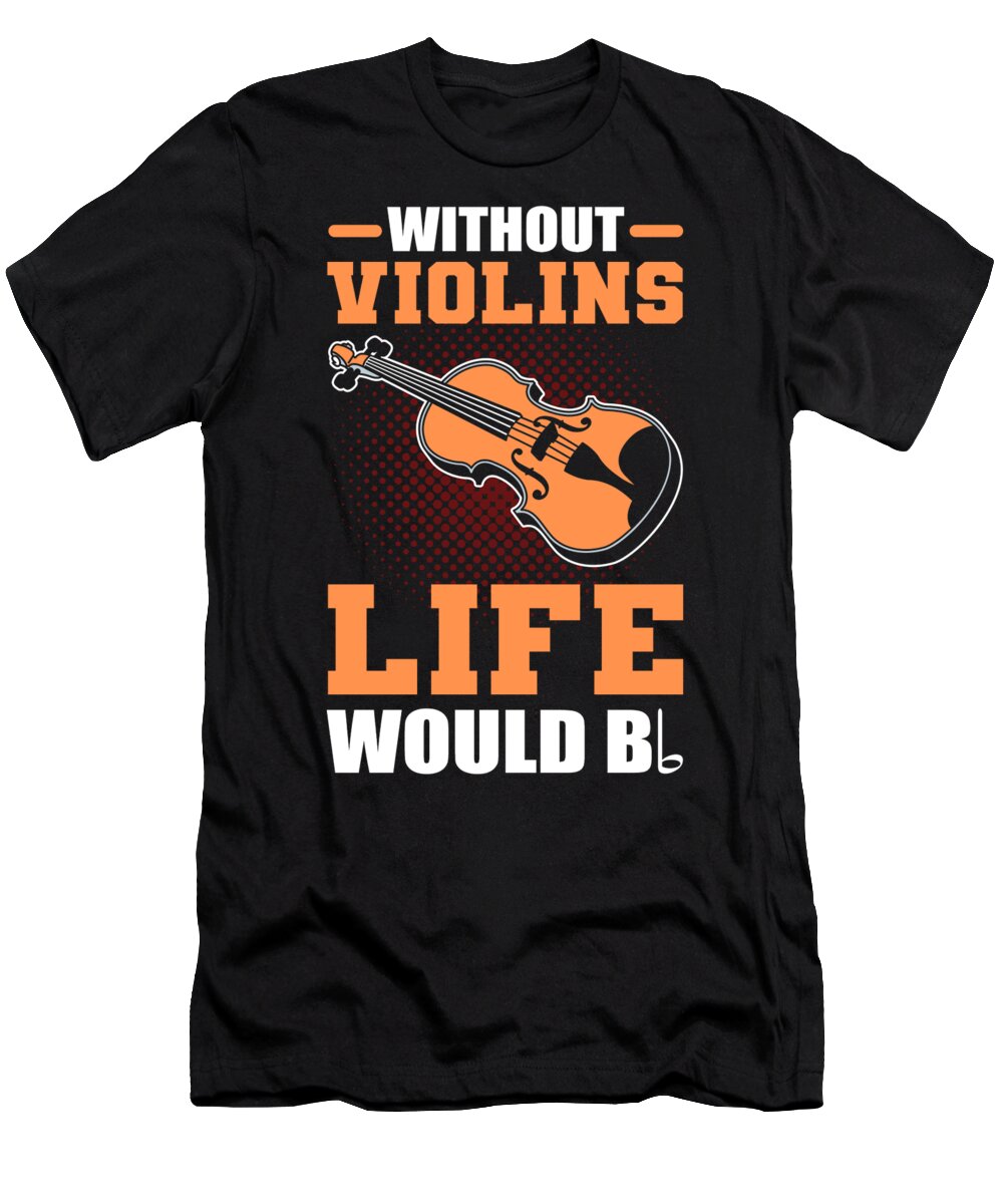 Violinist T-Shirt featuring the digital art Without Violins Life Would Bb Violinist Violin Player by Alessandra Roth