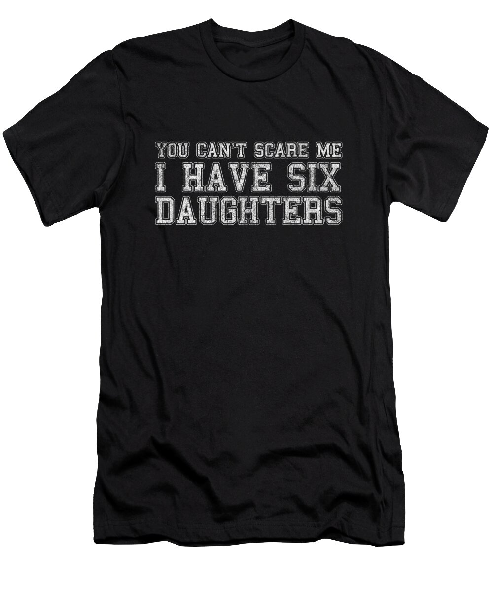 Funny T-Shirt featuring the digital art You Cant Scare Me I Have Six Daughters by Flippin Sweet Gear