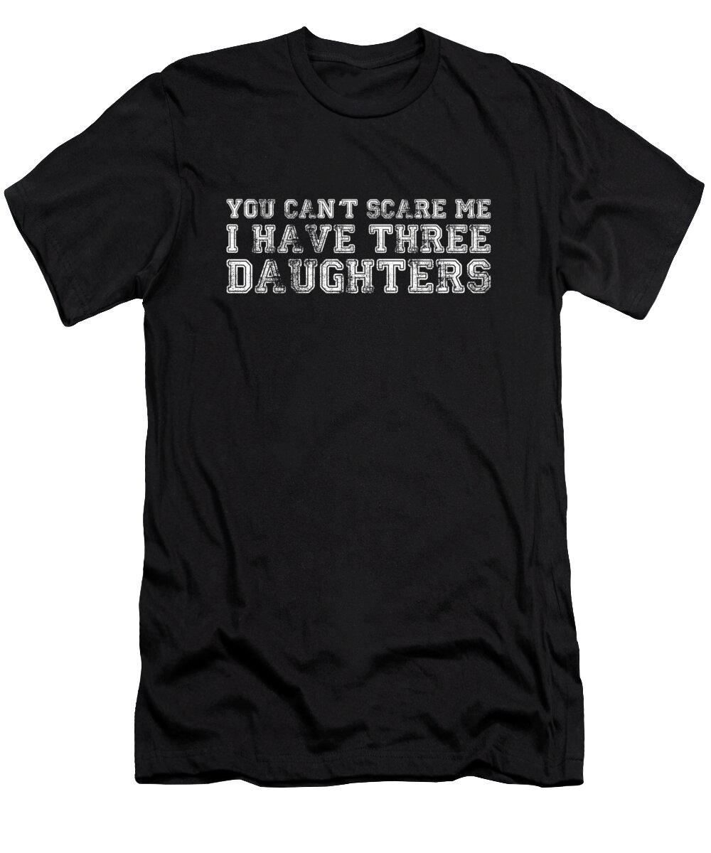 Funny T-Shirt featuring the digital art You Cant Scare Me I Have Three Daughters by Flippin Sweet Gear
