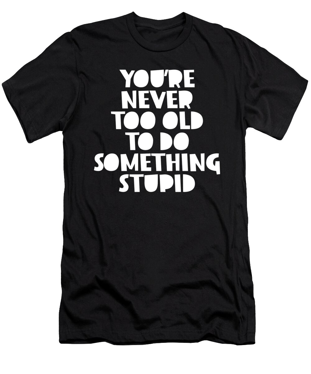 Youre Never Too Old To Do Something T-Shirt by Jacob Zelazny - Pixels