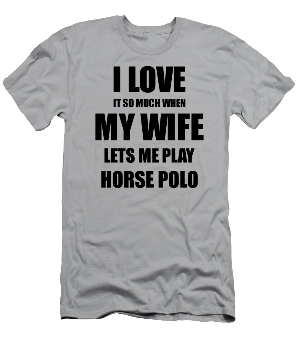Horse Polo Funny Gift Idea For Husband I Love It When My Wife Lets Me  Novelty Gag Sport Lover Joke T-Shirt by Funny Gift Ideas - Pixels